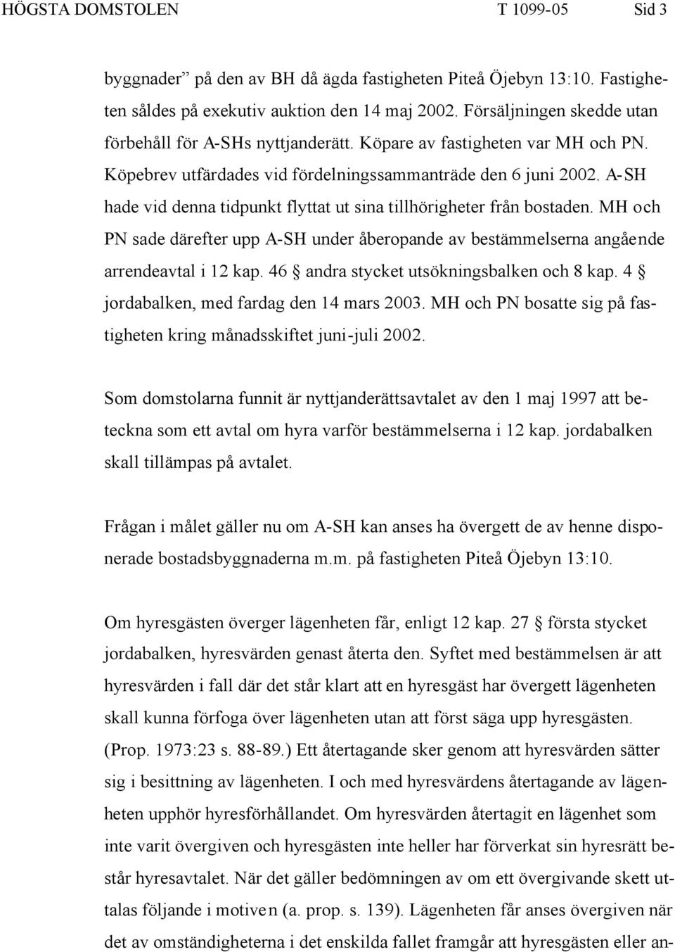 A-SH hade vid denna tidpunkt flyttat ut sina tillhörigheter från bostaden. MH och PN sade därefter upp A-SH under åberopande av bestämmelserna angående arrendeavtal i 12 kap.