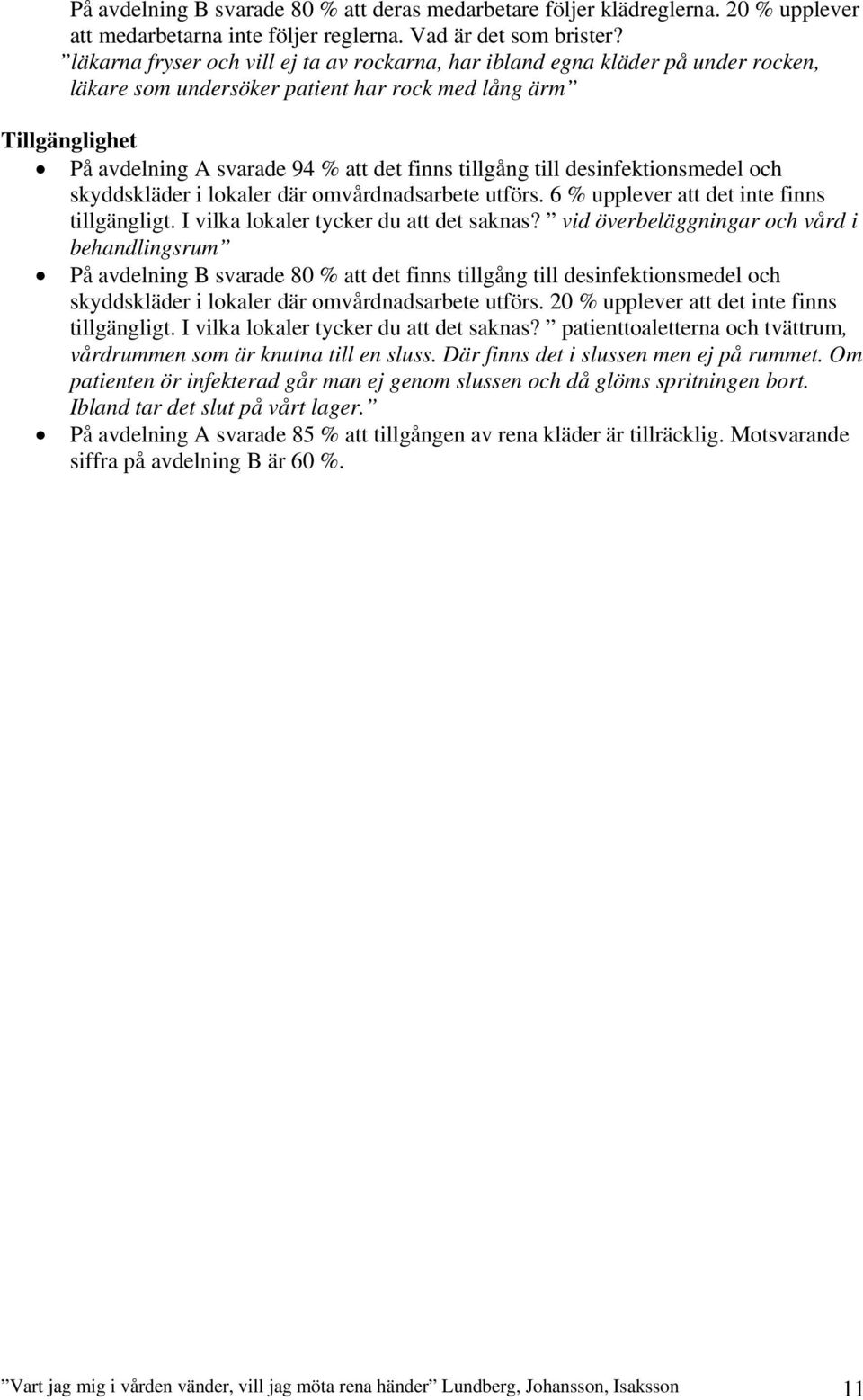 tillgång till desinfektionsmedel och skyddskläder i lokaler där omvårdnadsarbete utförs. 6 % upplever att det inte finns tillgängligt. I vilka lokaler tycker du att det saknas?