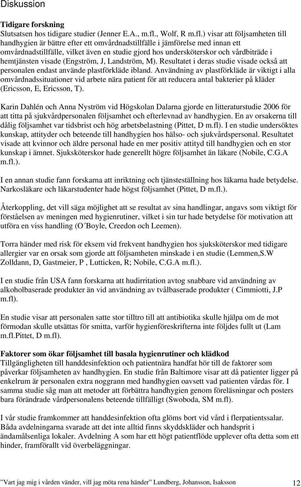 ) visar att följsamheten till handhygien är bättre efter ett omvårdnadstillfälle i jämförelse med innan ett omvårdnadstillfälle, vilket även en studie gjord hos undersköterskor och vårdbiträde i