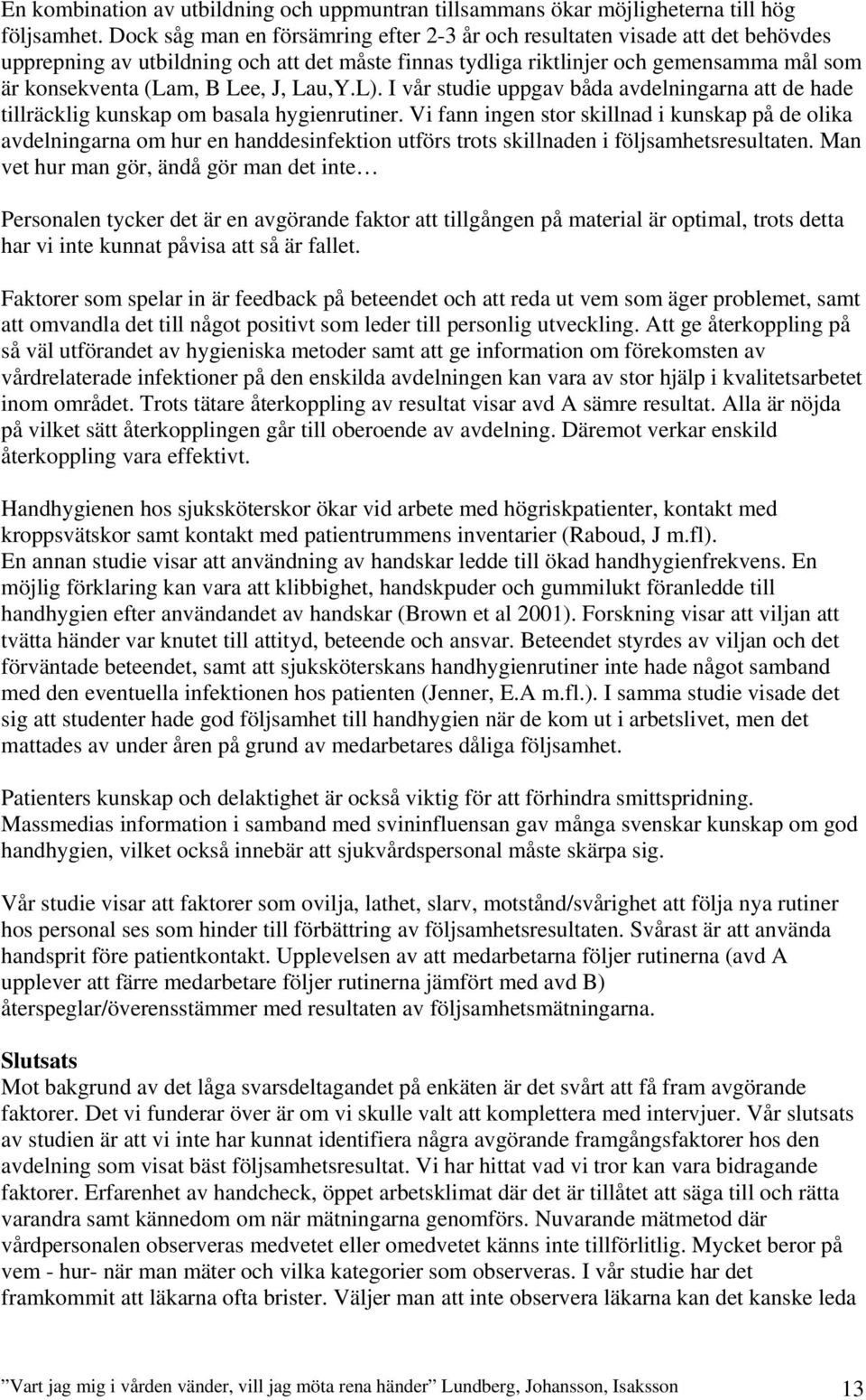 J, Lau,Y.L). I vår studie uppgav båda avdelningarna att de hade tillräcklig kunskap om basala hygienrutiner.