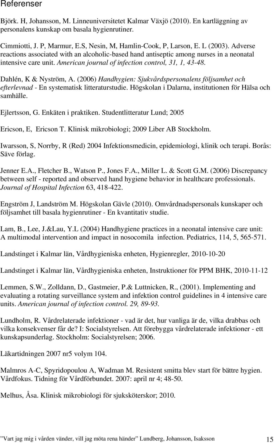 American journal of infection control, 31, 1, 43-48. Dahlén, K & Nyström, A. (2006) Handhygien: Sjukvårdspersonalens följsamhet och efterlevnad - En systematisk litteraturstudie.