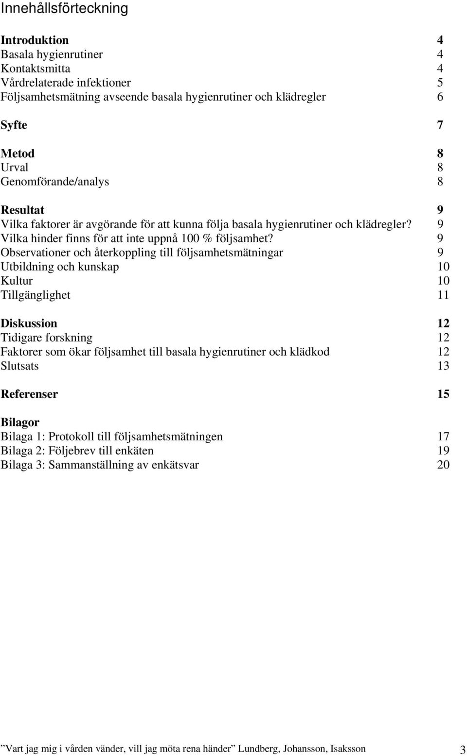 9 Observationer och återkoppling till följsamhetsmätningar 9 Utbildning och kunskap 10 Kultur 10 Tillgänglighet 11 Diskussion 12 Tidigare forskning 12 Faktorer som ökar följsamhet till basala