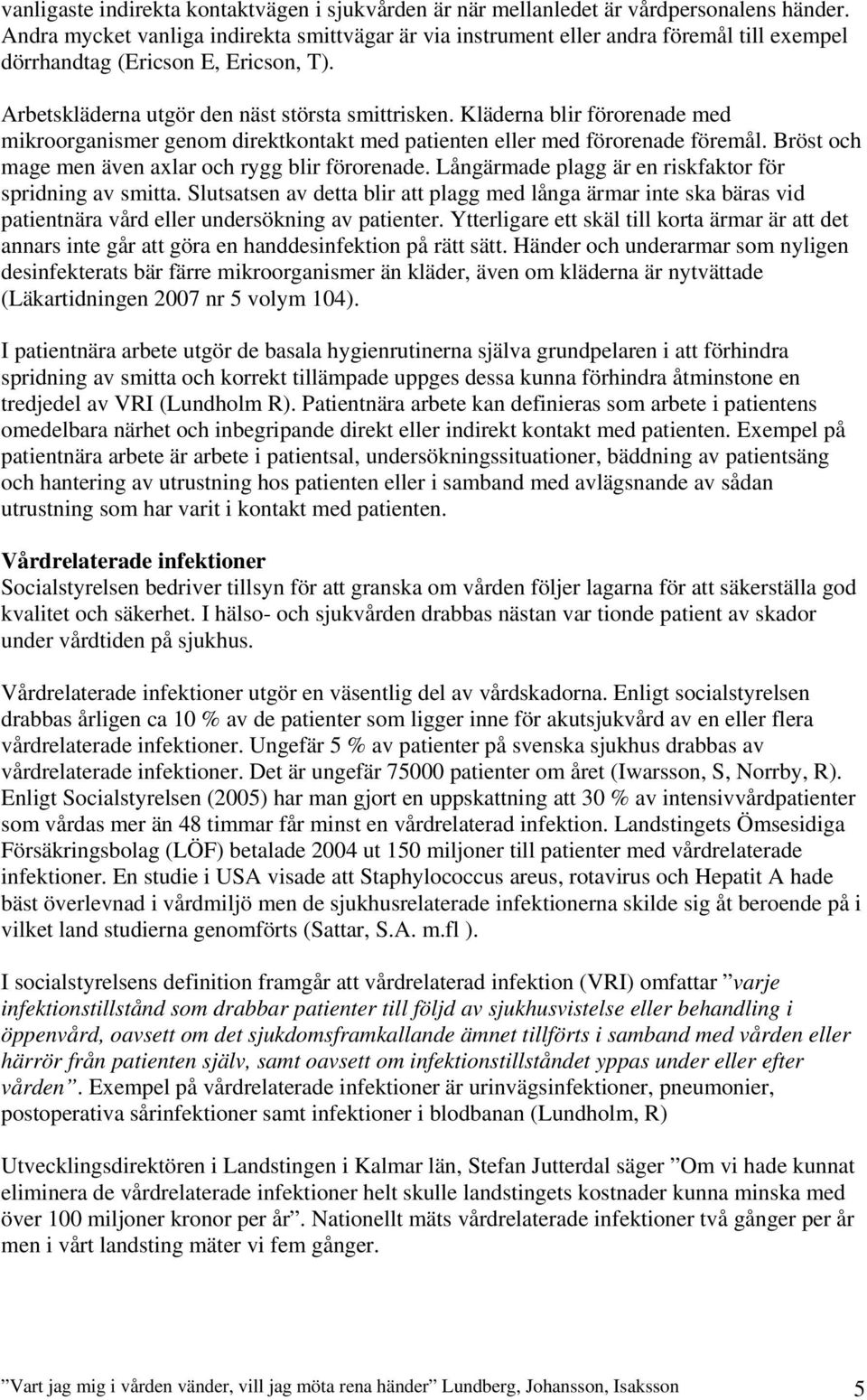 Kläderna blir förorenade med mikroorganismer genom direktkontakt med patienten eller med förorenade föremål. Bröst och mage men även axlar och rygg blir förorenade.