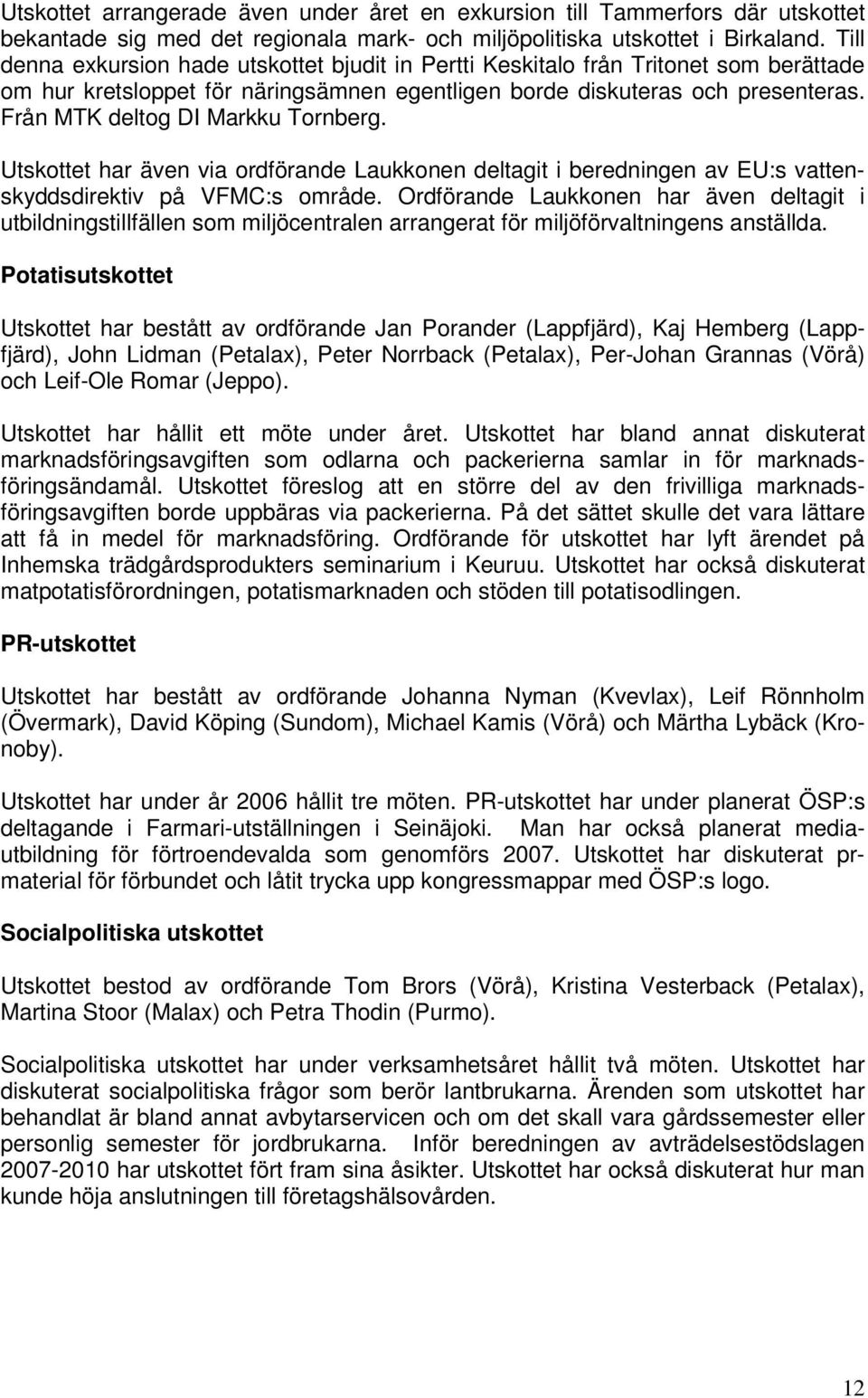 Från MTK deltog DI Markku Tornberg. Utskottet har även via ordförande Laukkonen deltagit i beredningen av EU:s vattenskyddsdirektiv på VFMC:s område.