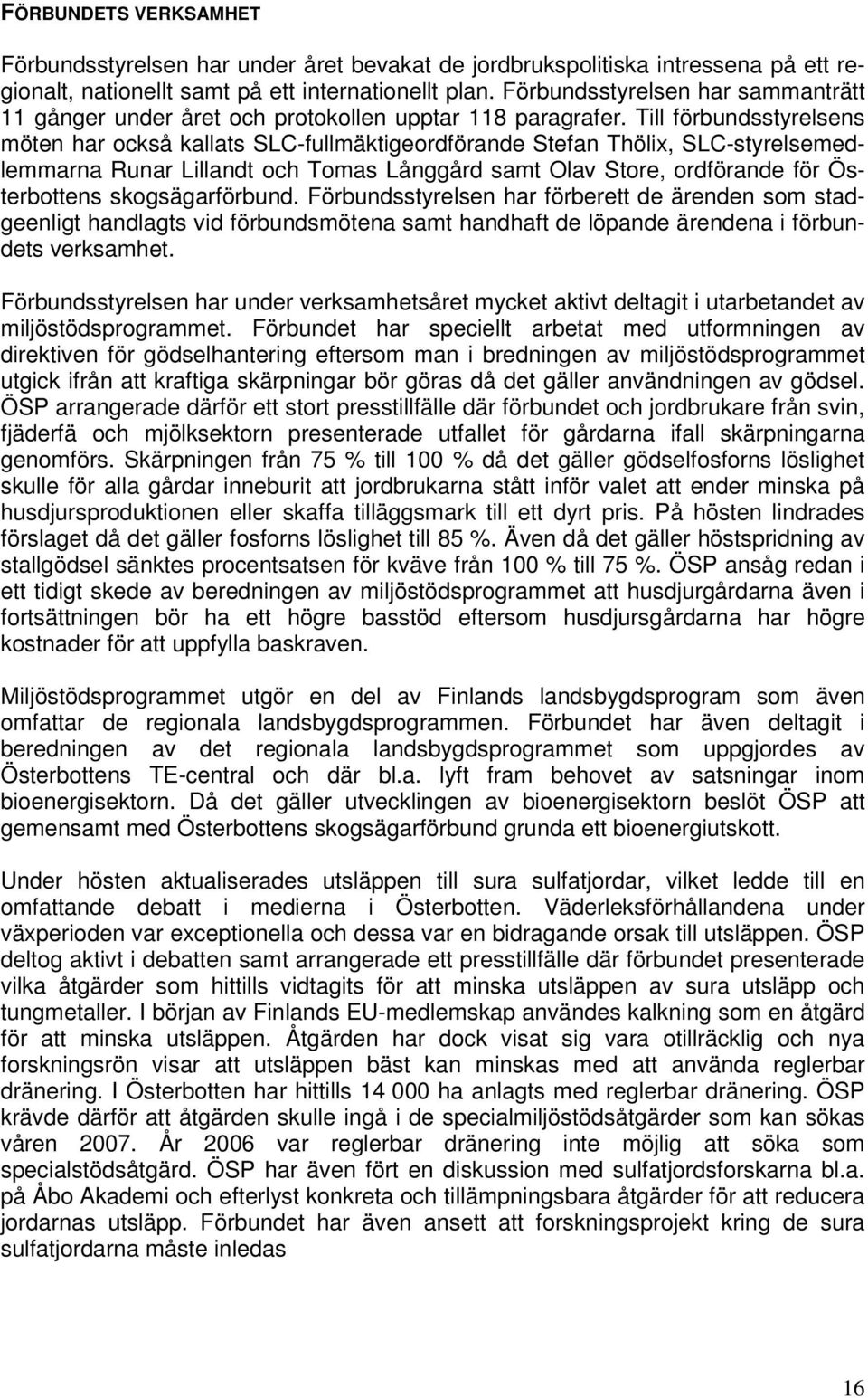 Till förbundsstyrelsens möten har också kallats SLC-fullmäktigeordförande Stefan Thölix, SLC-styrelsemedlemmarna Runar Lillandt och Tomas Långgård samt Olav Store, ordförande för Österbottens