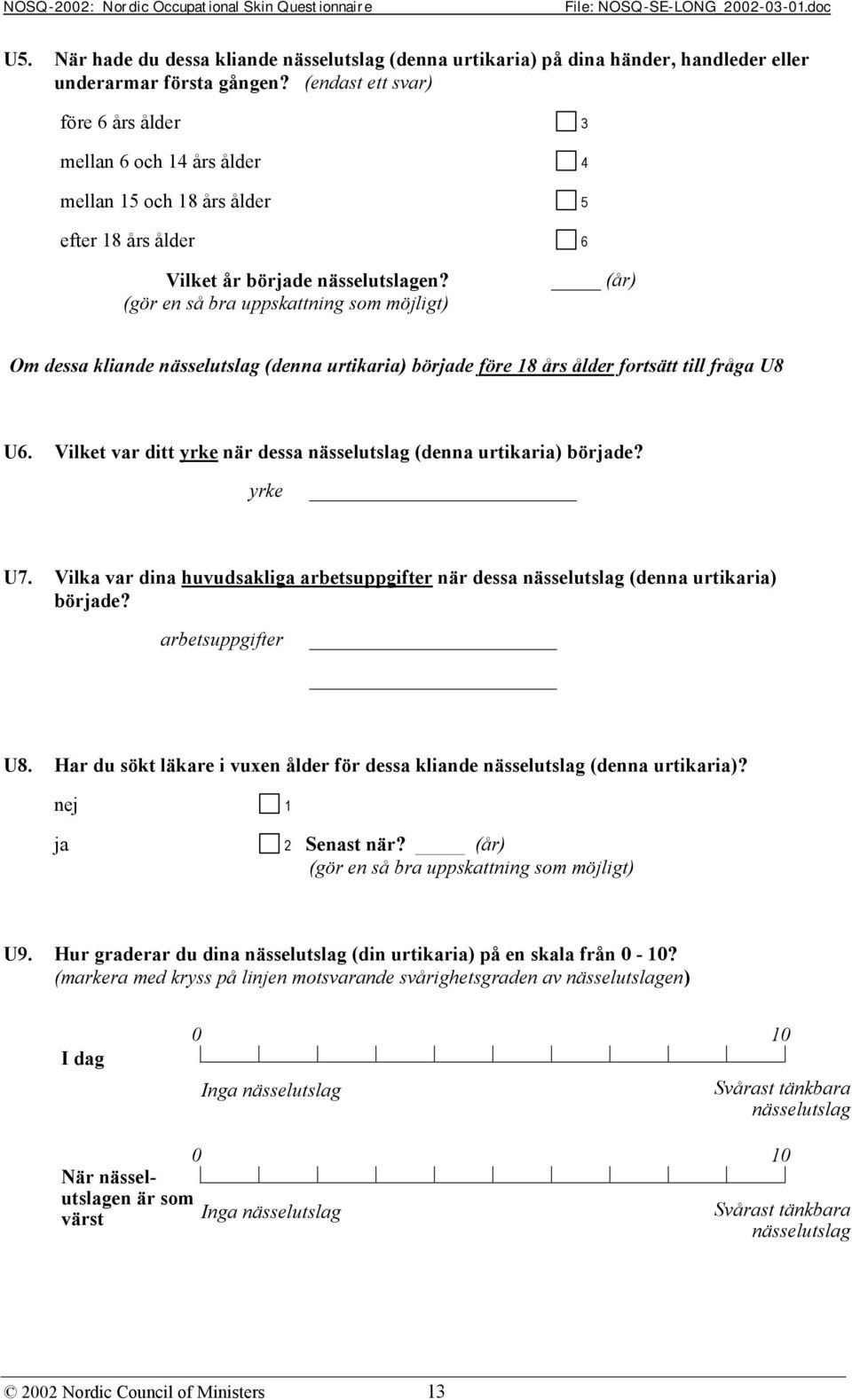 (gör en så bra uppskattning som möjligt) (år) Om dessa kliande nässelutslag (denna urtikaria) började före 18 års ålder fortsätt till fråga U8 U6.