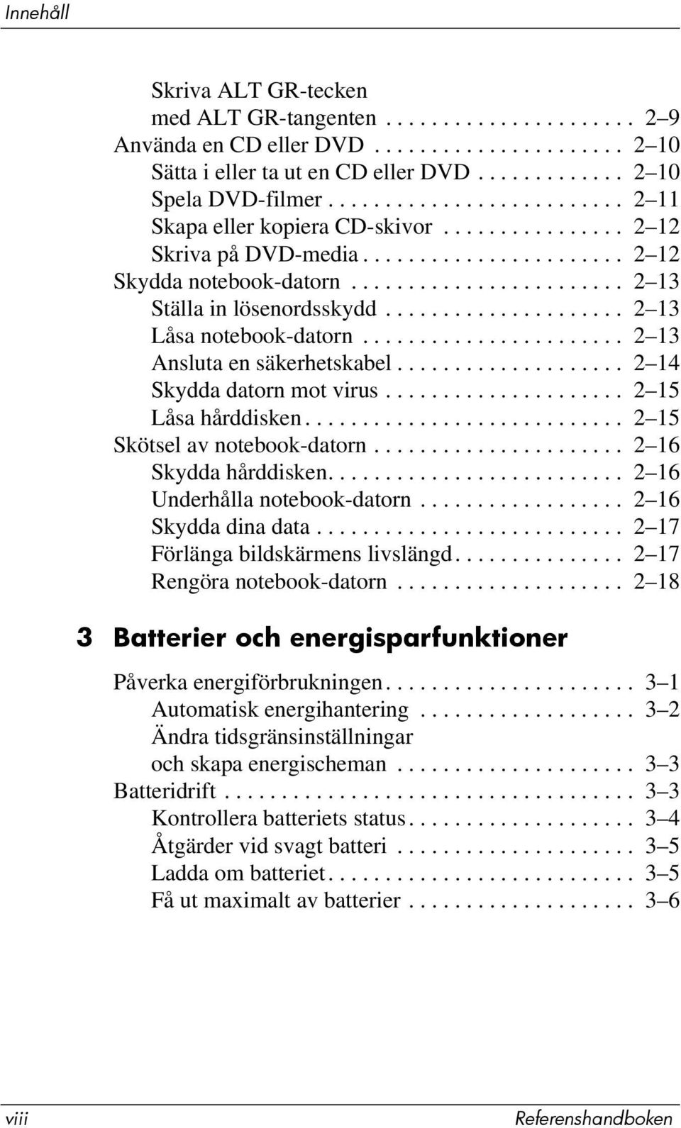 .................... 2 13 Låsa notebook-datorn....................... 2 13 Ansluta en säkerhetskabel.................... 2 14 Skydda datorn mot virus..................... 2 15 Låsa hårddisken.