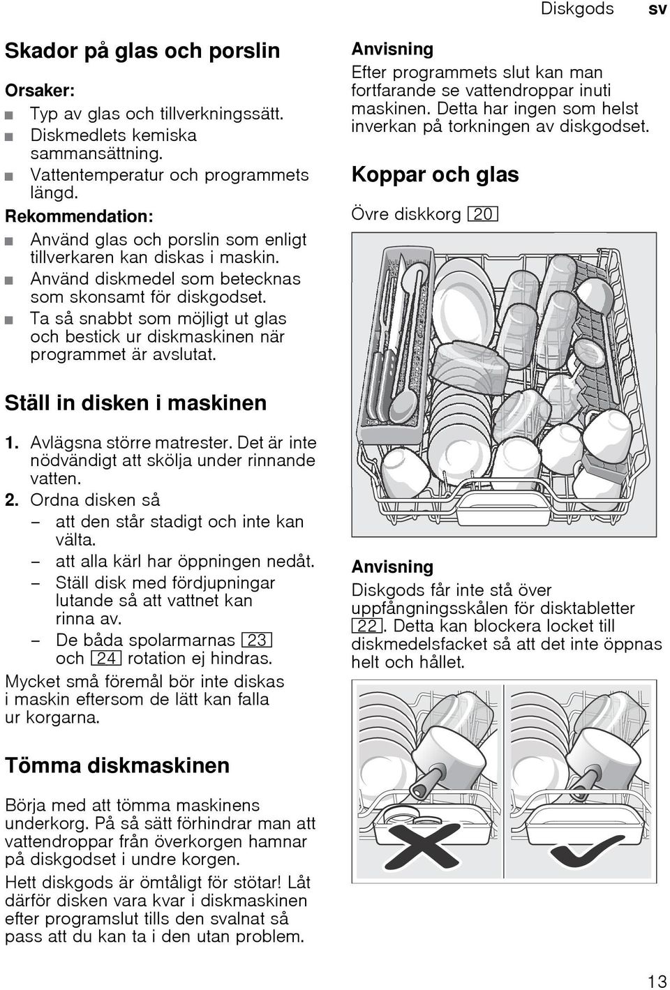 Ta så snabbt som möjligt ut glas och bestick ur diskmaskinen när programmet är avslutat. Anvisning Efter programmets slut kan man fortfarande se vattendroppar inuti maskinen.