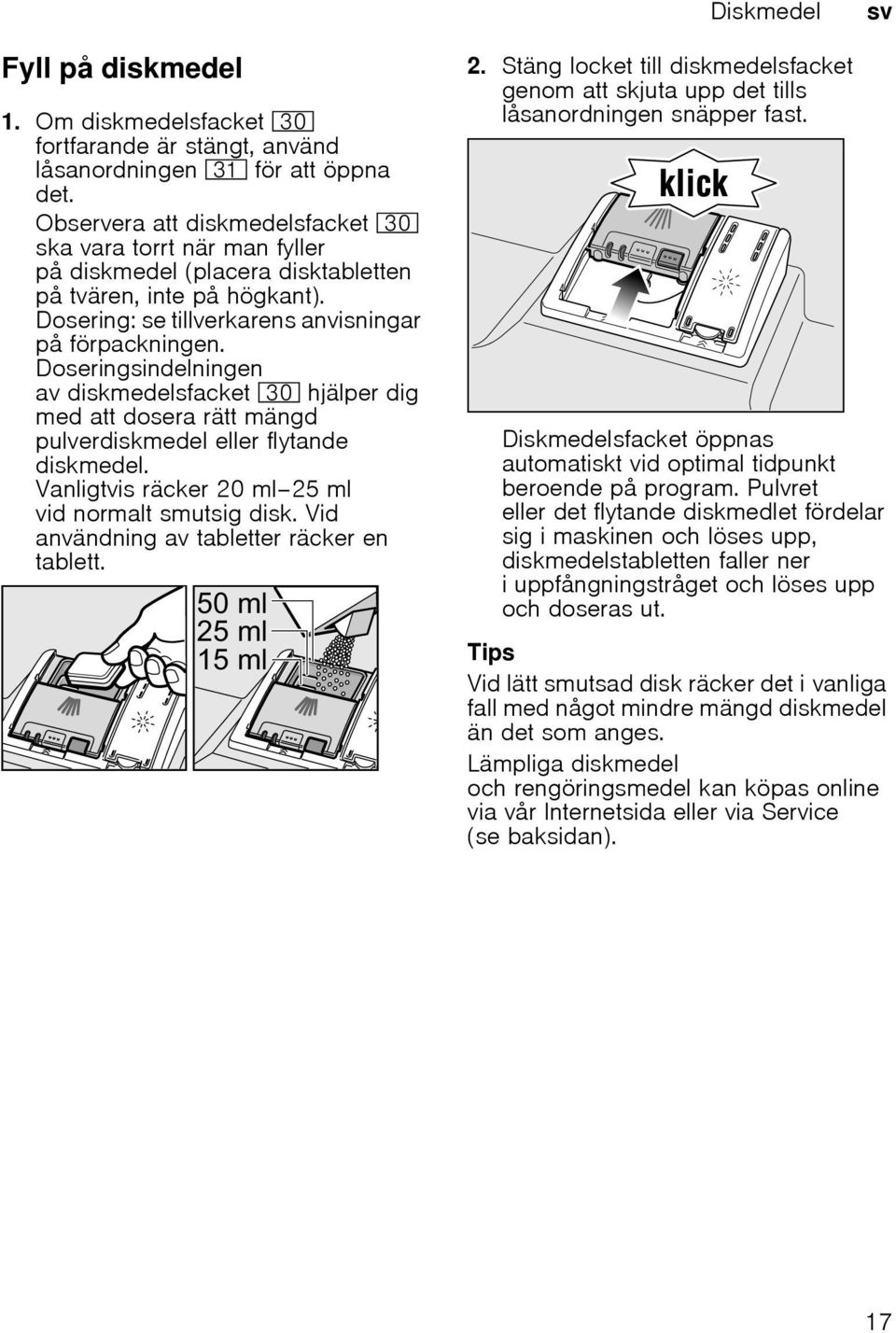 Doseringsindelningen av diskmedelsfacket 9" hjälper dig med att dosera rätt mängd pulverdiskmedel eller flytande diskmedel. Vanligtvis räcker 20 ml 25 ml vid normalt smutsig disk.