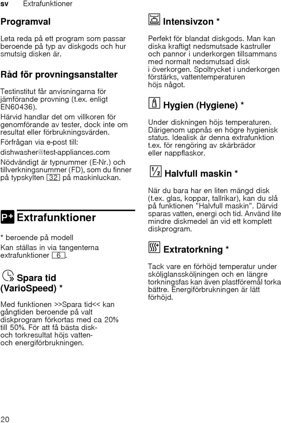 Härvid handlar det om villkoren för genomförande av tester, dock inte om resultat eller förbrukningsvärden. Förfrågan via e-post till: dishwasher@test-appliances.com Nödvändigt är typnummer (E Nr.