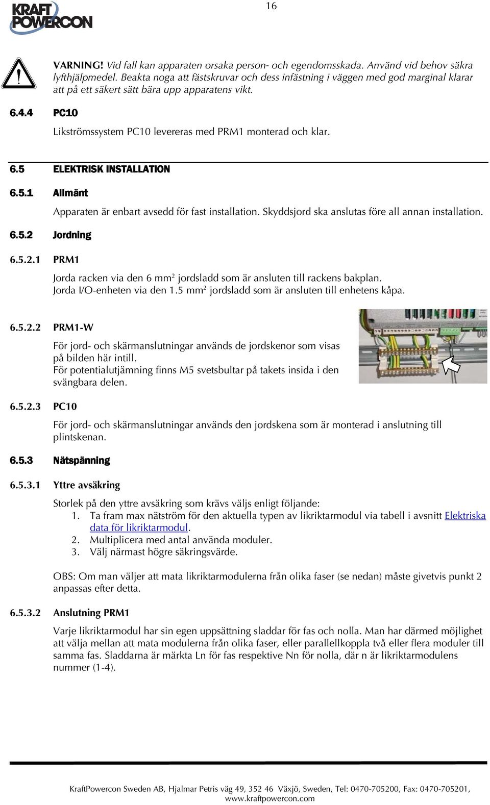 5 ELEKTRISK INSTALLATION 6.5.1 Allmänt 6.5.2 Jordning Apparaten är enbart avsedd för fast installation. Skyddsjord ska anslutas före all annan installation. 6.5.2.1 PRM1 Jorda racken via den 6 mm 2 jordsladd som är ansluten till rackens bakplan.