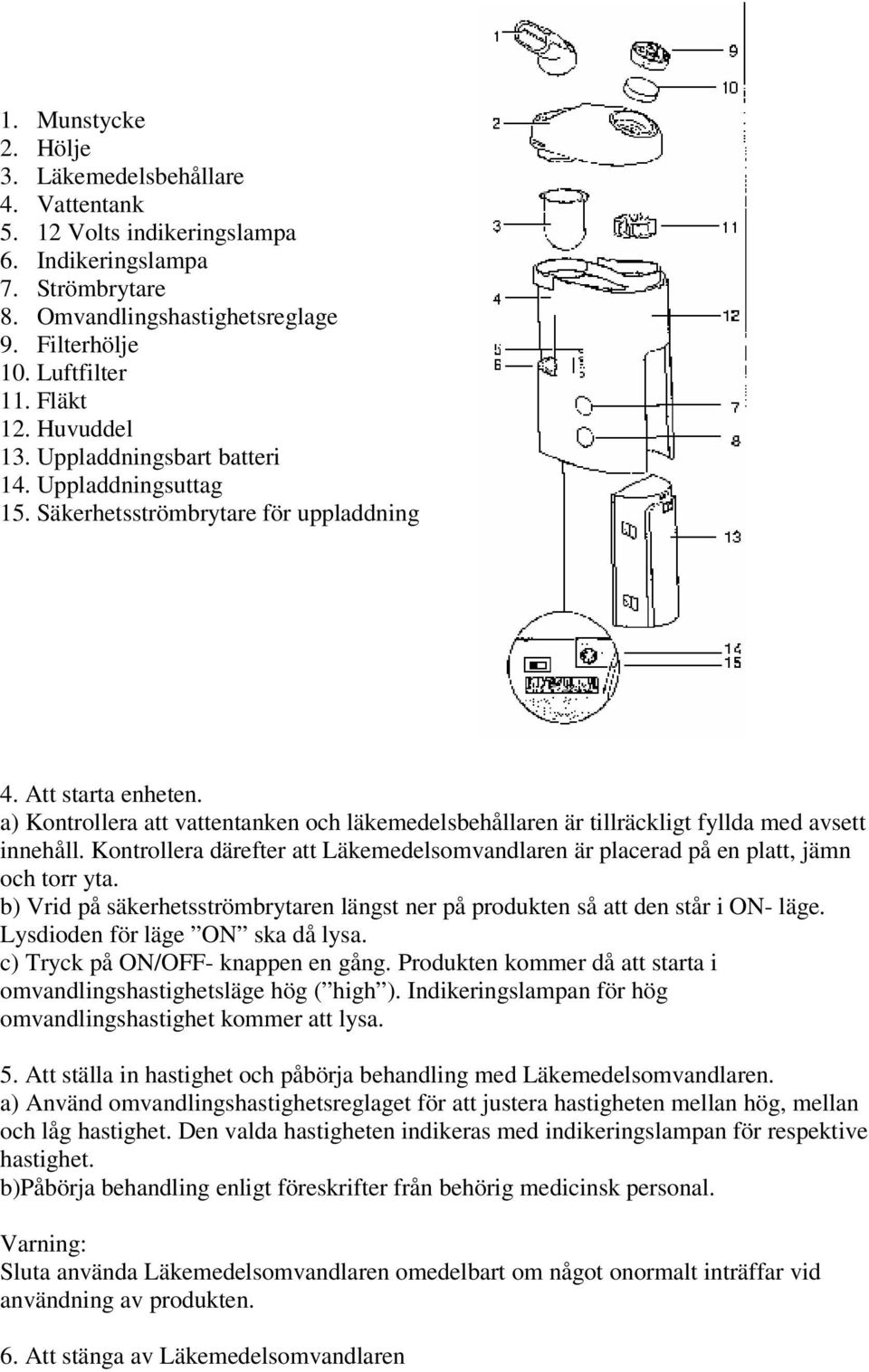 a) Kontrollera att vattentanken och läkemedelsbehållaren är tillräckligt fyllda med avsett innehåll. Kontrollera därefter att Läkemedelsomvandlaren är placerad på en platt, jämn och torr yta.