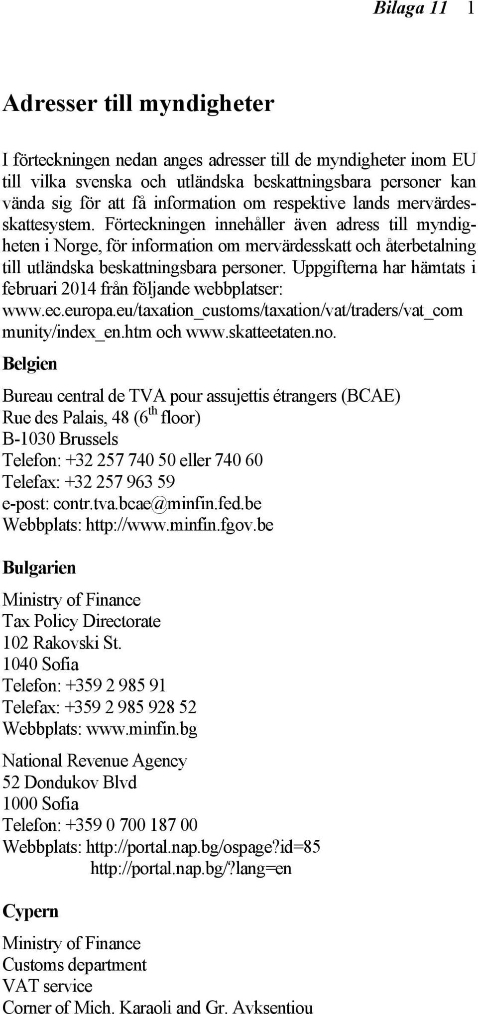 Uppgifterna har hämtats i februari 2014 från följande webbplatser: www.ec.europa.eu/taxation_customs/taxation/vat/traders/vat_com munity/index_en.htm och www.skatteetaten.no.