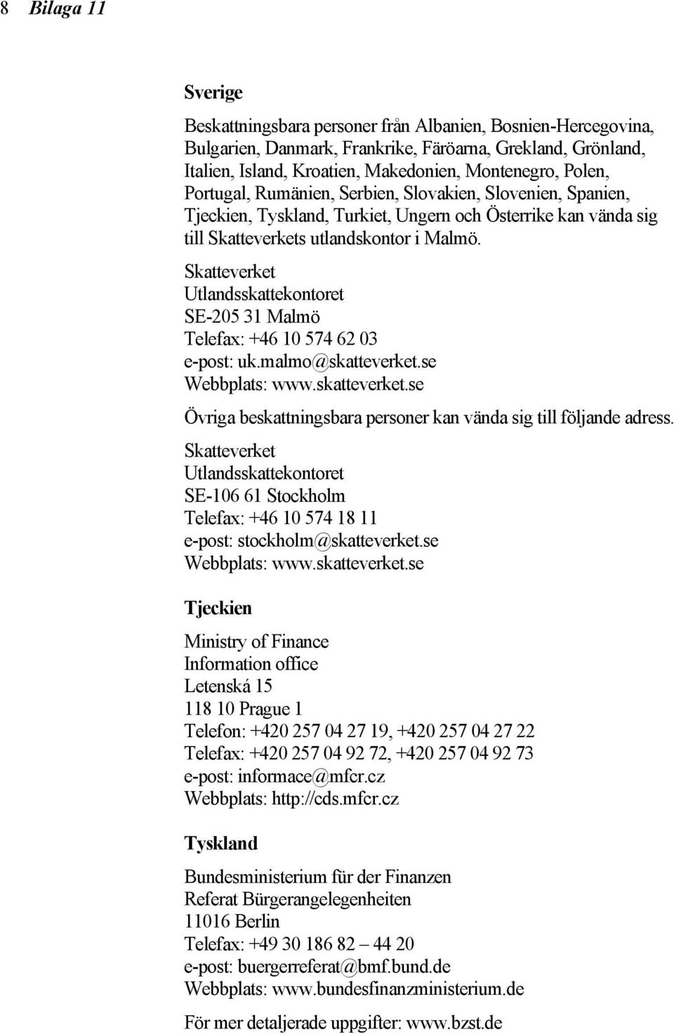 Skatteverket Utlandsskattekontoret SE-205 31 Malmö Telefax: +46 10 574 62 03 e-post: uk.malmo@skatteverket.se Webbplats: www.skatteverket.se Övriga beskattningsbara personer kan vända sig till följande adress.