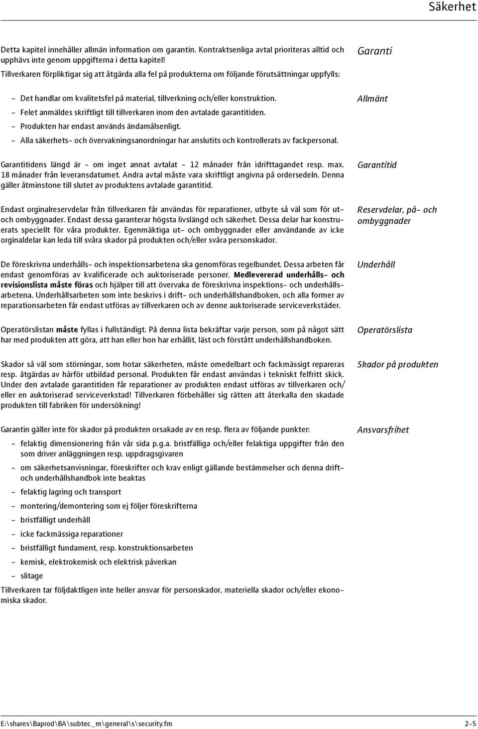 - Felet anmäldes skriftligt till tillverkaren inom den avtalade garantitiden. - Produkten har endast används ändamålsenligt.