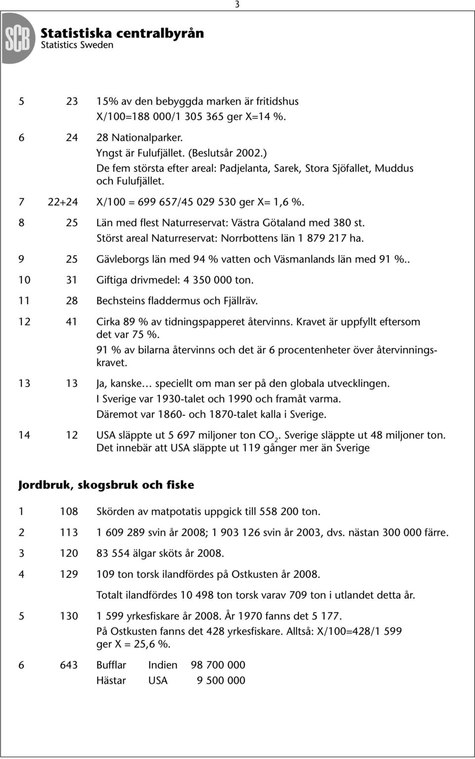 Störst areal Naturreservat: Norrbottens län 1 879 217 ha. 9 25 Gävleborgs län med 94 % vatten och Väsmanlands län med 91 %.. 10 31 Giftiga drivmedel: 4 350 000 ton.