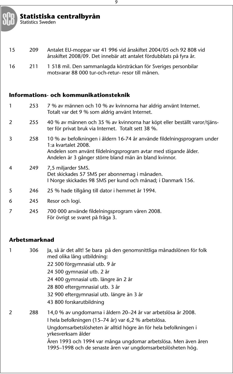 Informations- och kommunikationsteknik 1 253 7 % av männen och 10 % av kvinnorna har aldrig använt Internet. Totalt var det 9 % som aldrig använt Internet.