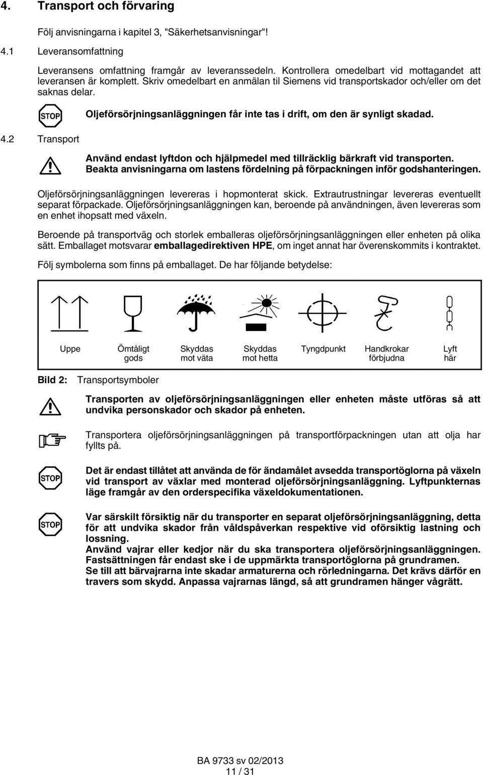 2 Transport Oljeförsörjningsanläggningen får inte tas i drift, om den är synligt skadad. Använd endast lyftdon och hjälpmedel med tillräcklig bärkraft vid transporten.