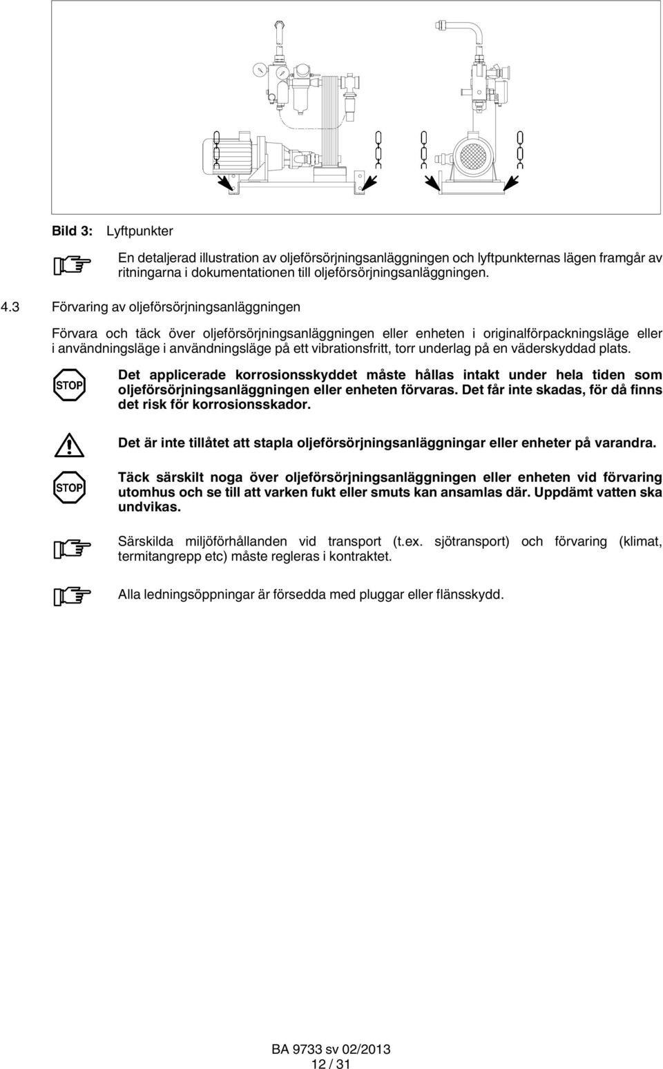 vibrationsfritt, torr underlag på en väderskyddad plats. Det applicerade korrosionsskyddet måste hållas intakt under hela tiden som oljeförsörjningsanläggningen eller enheten förvaras.