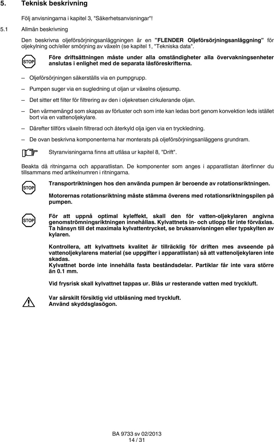 Före driftsättningen måste under alla omständigheter alla övervakningsenheter anslutas i enlighet med de separata låsföreskrifterna. Oljeförsörjningen säkerställs via en pumpgrupp.