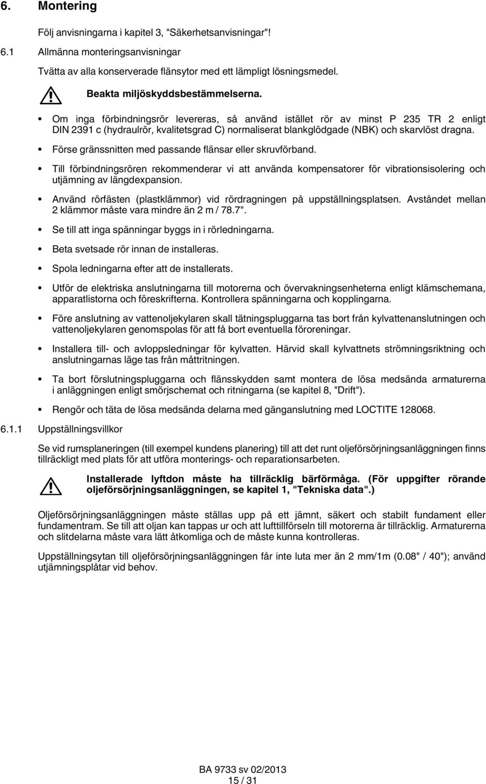 Om inga förbindningsrör levereras, så använd istället rör av minst P 235 TR 2 enligt DIN 2391 c (hydraulrör, kvalitetsgrad C) normaliserat blankglödgade (NBK) och skarvlöst dragna.