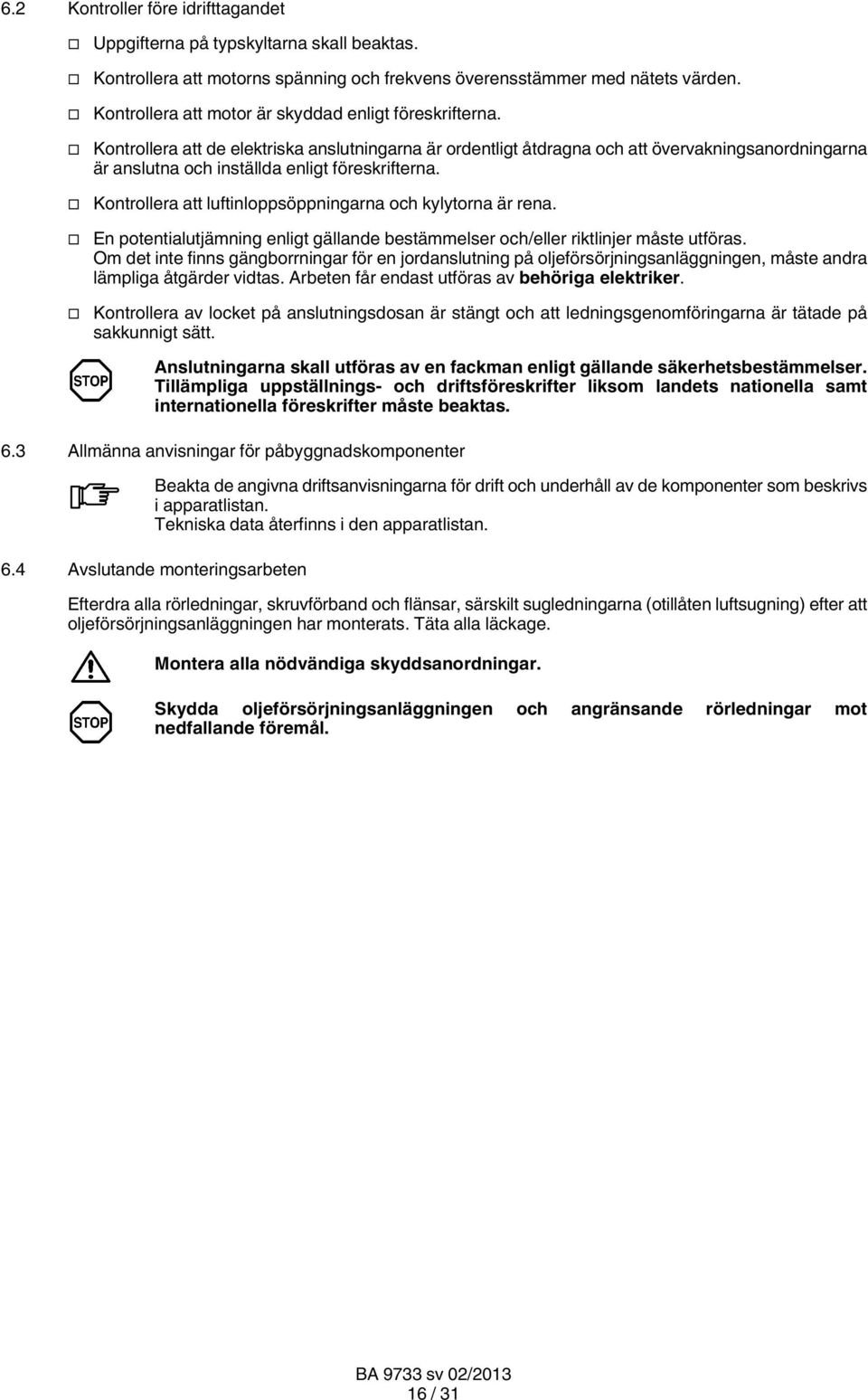 Kontrollera att de elektriska anslutningarna är ordentligt åtdragna och att övervakningsanordningarna är anslutna och inställda enligt föreskrifterna.