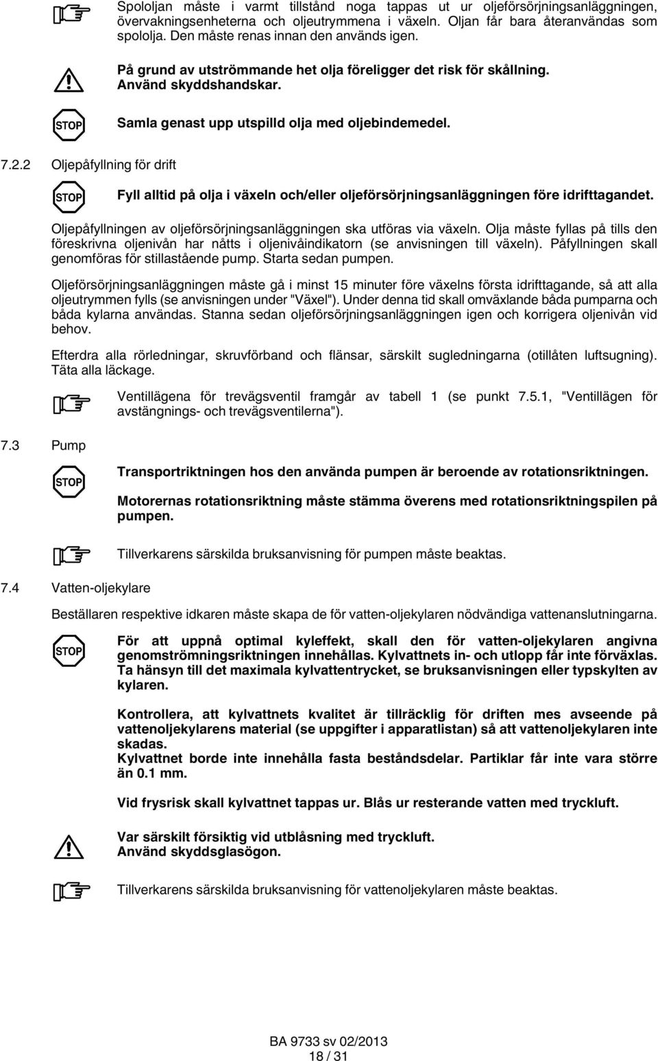2 Oljepåfyllning för drift 7.3 Pump Fyll alltid på olja i växeln och/eller oljeförsörjningsanläggningen före idrifttagandet. Oljepåfyllningen av oljeförsörjningsanläggningen ska utföras via växeln.