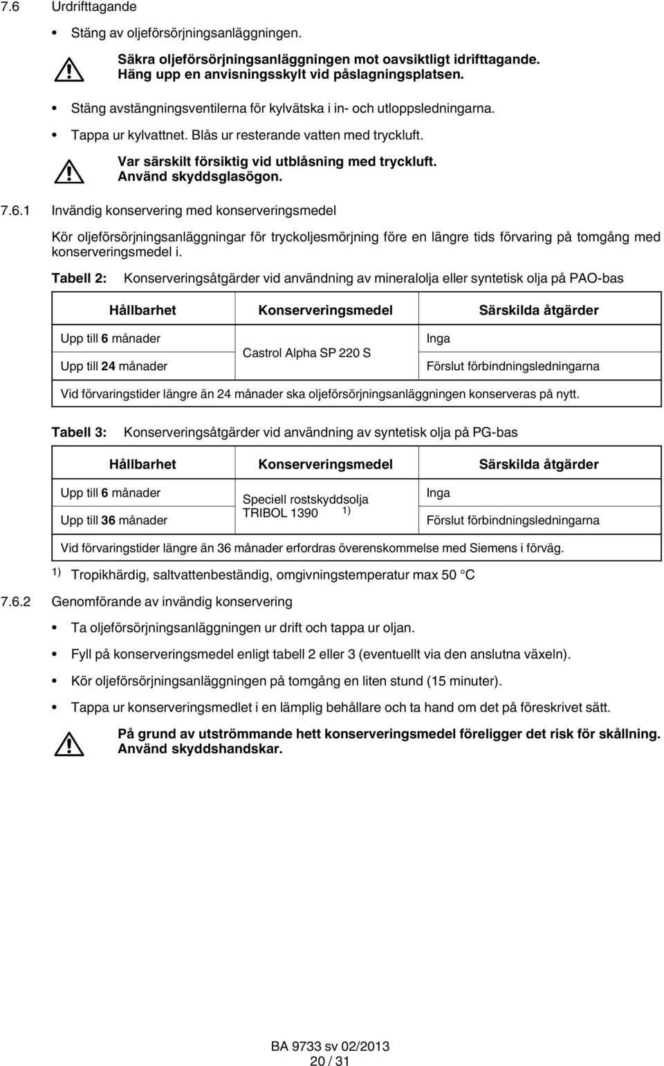 Använd skyddsglasögon. 7.6.1 Invändig konservering med konserveringsmedel Kör oljeförsörjningsanläggningar för tryckoljesmörjning före en längre tids förvaring på tomgång med konserveringsmedel i.