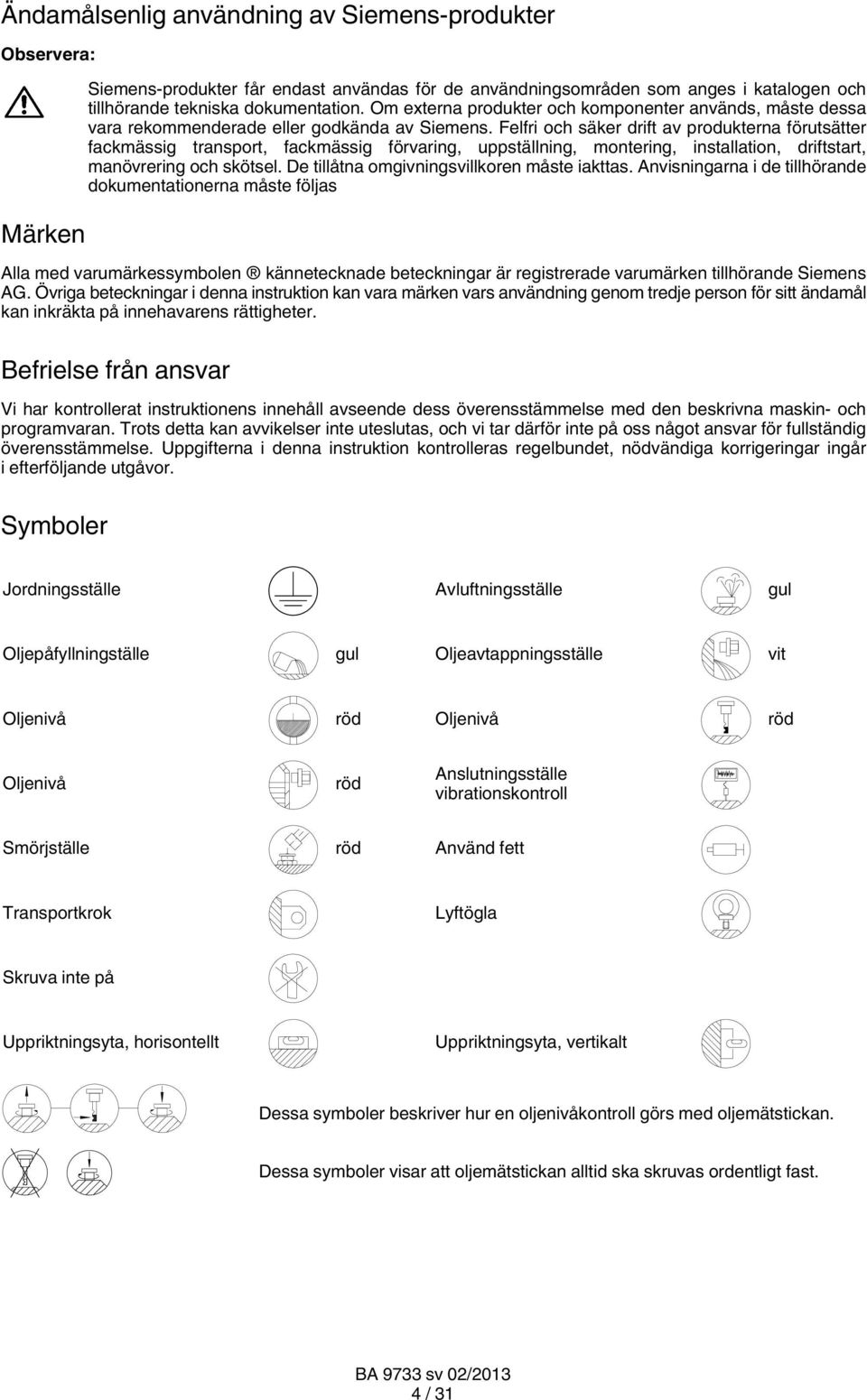 Felfri och säker drift av produkterna förutsätter fackmässig transport, fackmässig förvaring, uppställning, montering, installation, driftstart, manövrering och skötsel.