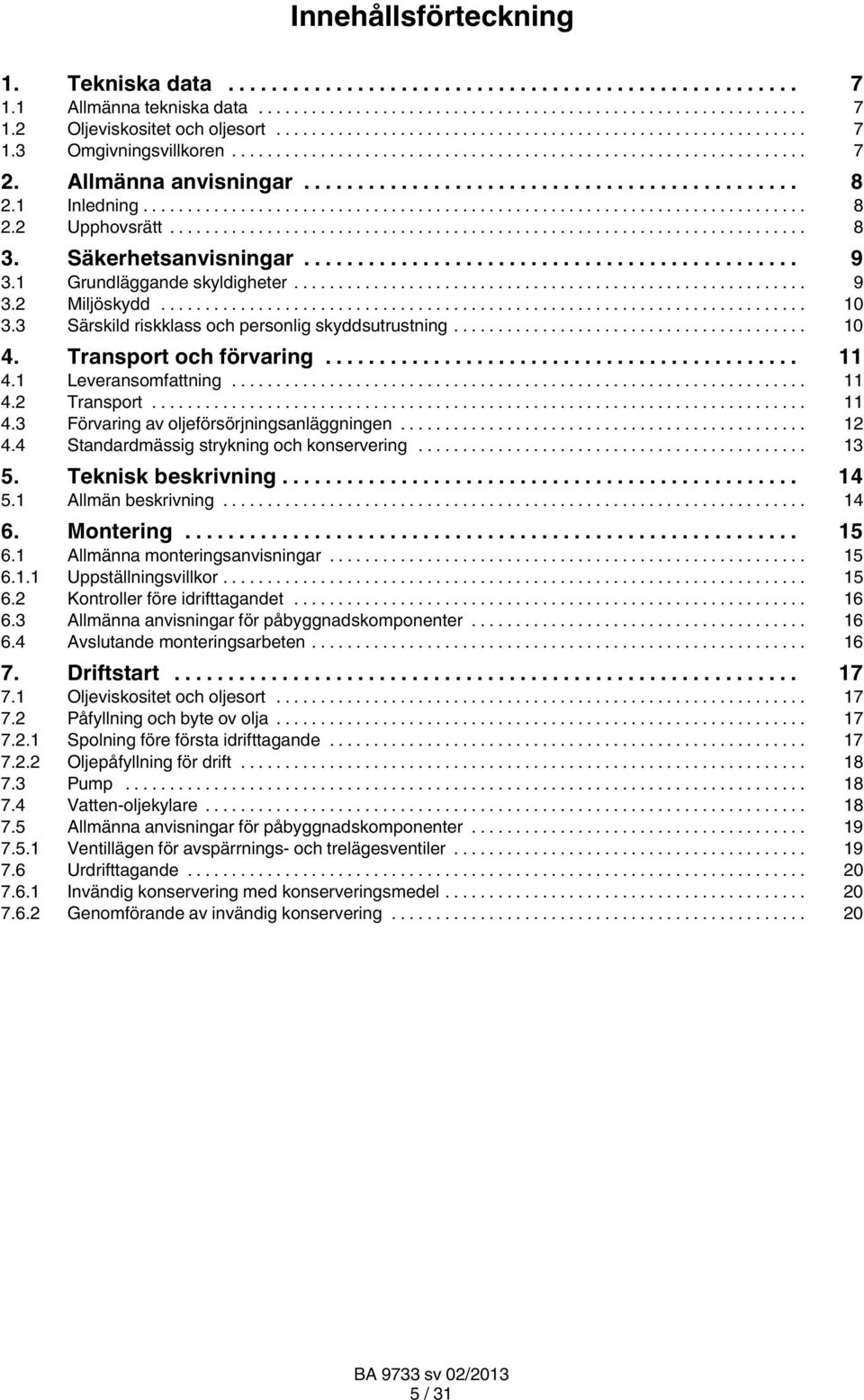 1 Leveransomfattning... 11 4.2 Transport... 11 4.3 Förvaring av oljeförsörjningsanläggningen... 12 4.4 Standardmässig strykning och konservering... 13 5. Teknisk beskrivning... 14 5.