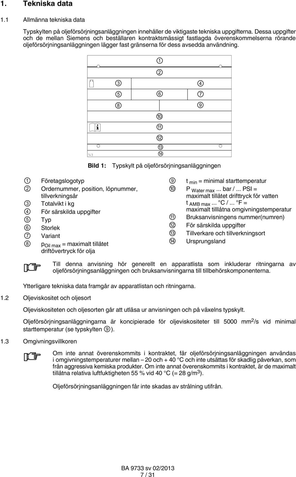 1 2 3 4 5 6 7 8 9 10 11 12 13 14 Bild 1: Typskylt på oljeförsörjningsanläggningen 1 2 3 4 5 6 7 8 Företagslogotyp Ordernummer, position, löpnummer, tillverkningsår Totalvikt i kg För särskilda