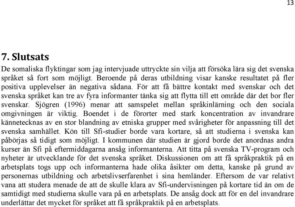 För att få bättre kontakt med svenskar och det svenska språket kan tre av fyra informanter tänka sig att flytta till ett område där det bor fler svenskar.