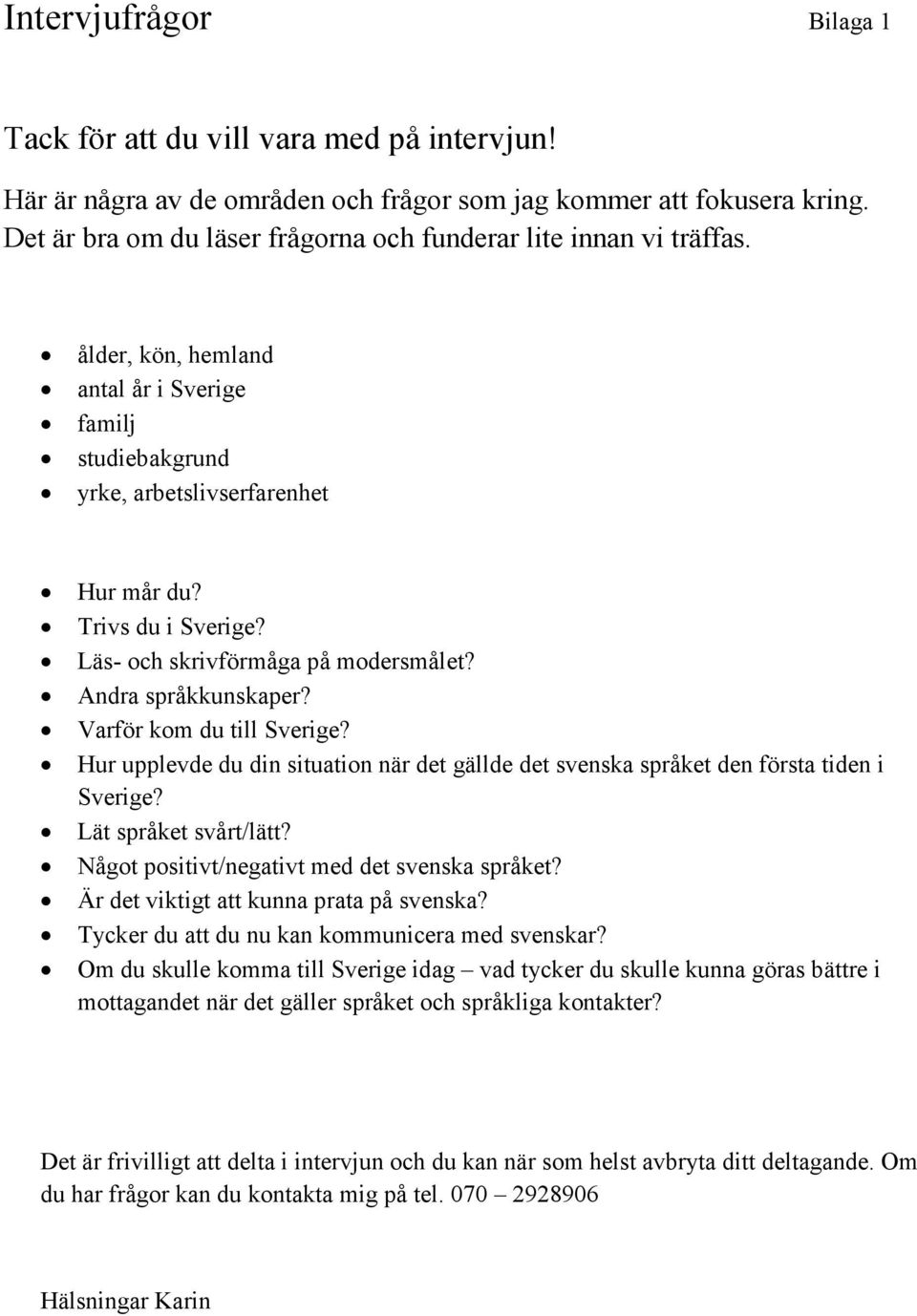 Läs- och skrivförmåga på modersmålet? Andra språkkunskaper? Varför kom du till Sverige? Hur upplevde du din situation när det gällde det svenska språket den första tiden i Sverige?