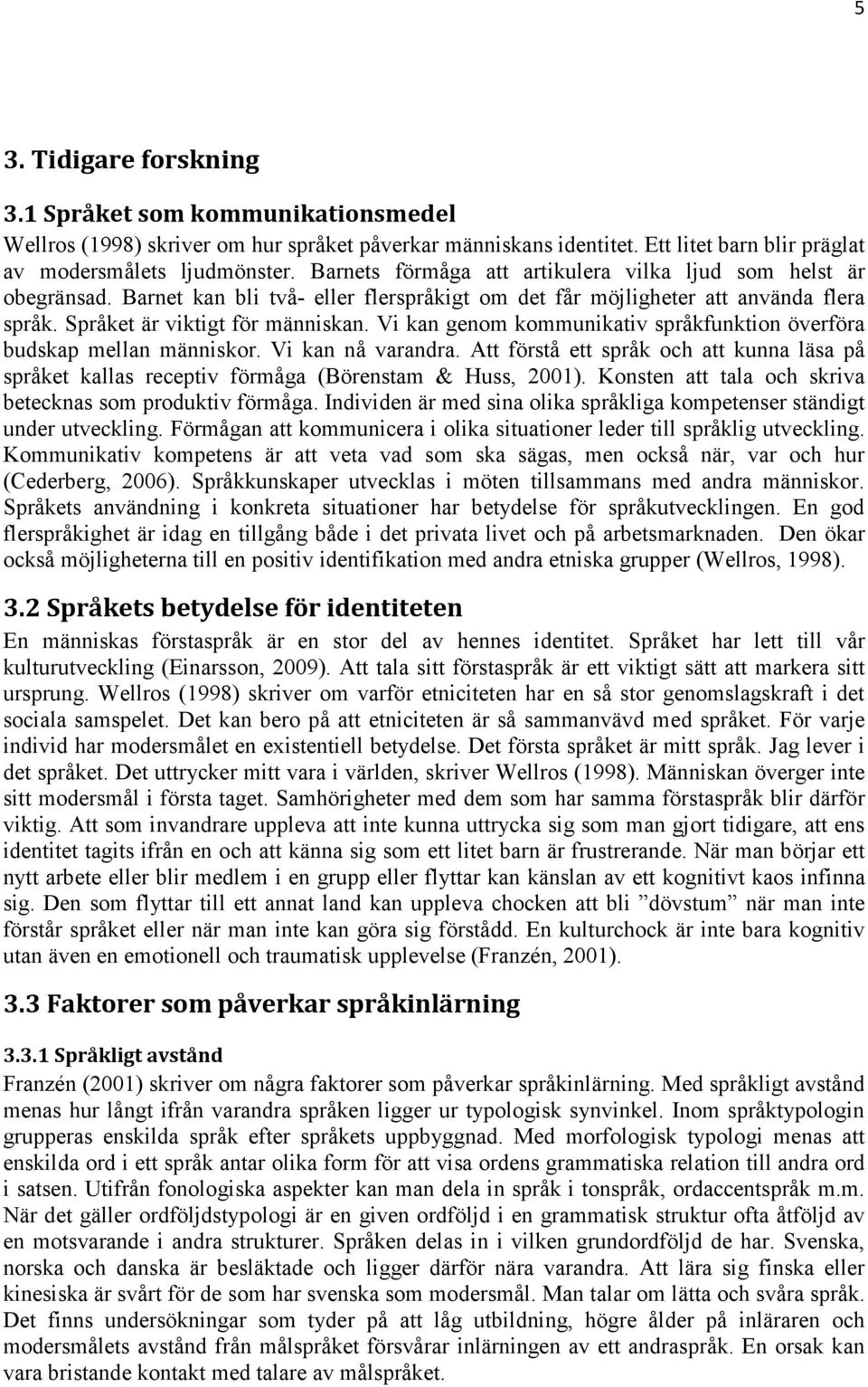 Vi kan genom kommunikativ språkfunktion överföra budskap mellan människor. Vi kan nå varandra. Att förstå ett språk och att kunna läsa på språket kallas receptiv förmåga (Börenstam & Huss, 2001).