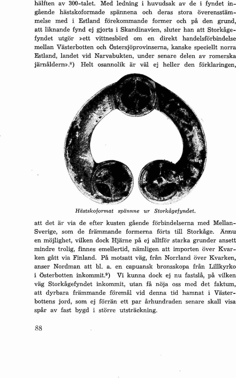 sluter han att Storkågefyndet utgör»ett vittnesbörd om en direkt handelsförbindelse mellan Västerbotten och Östersjöprovinserna, kanske speciellt norra Estland, landet vid Narvabukten, under senare