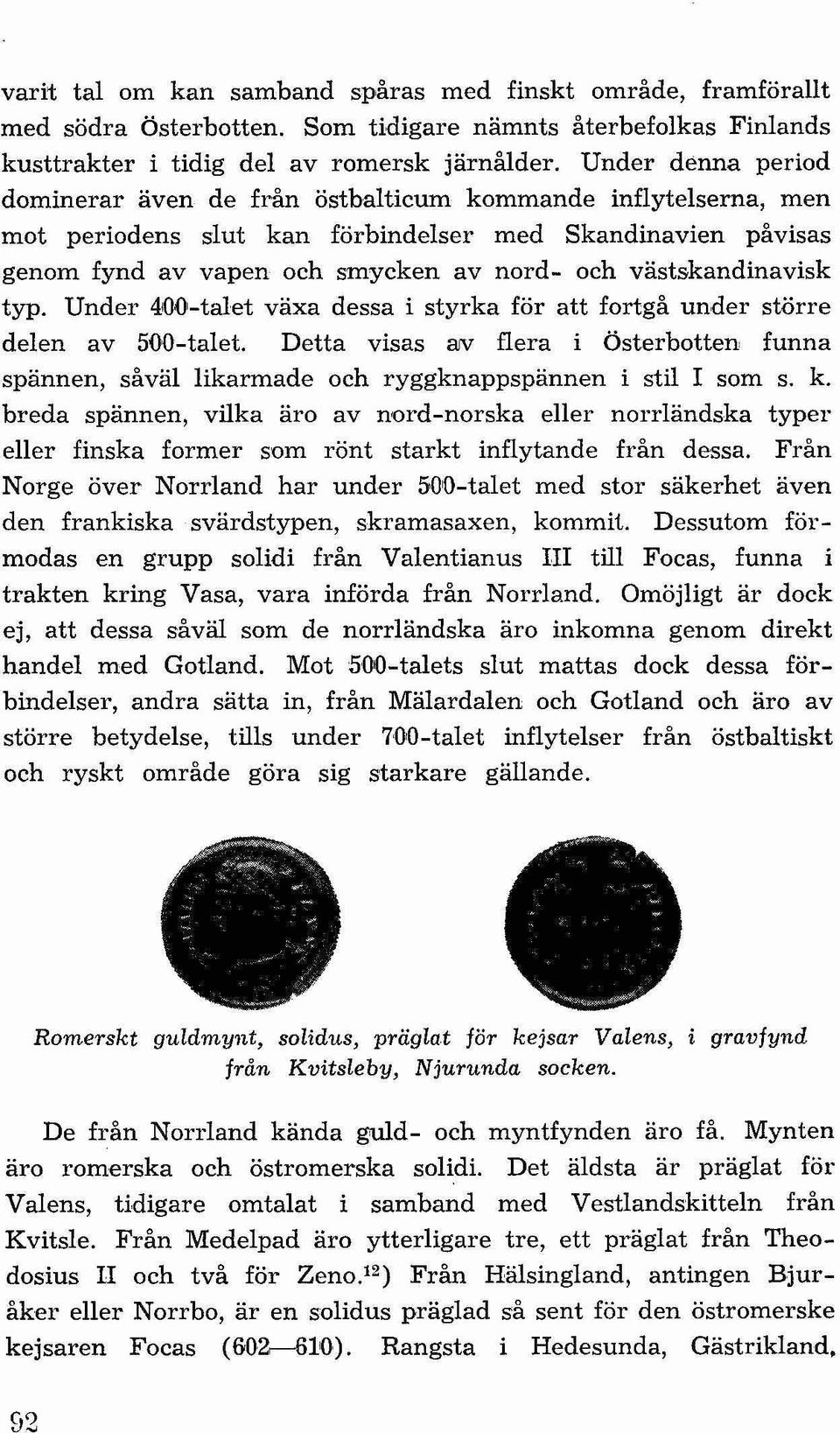 förbindelser med Skandinavien påvisas genom fynd av vapen och smycken av nord- och västskandinavisk typ. Under 400-talet växa dessa i styrka för att fortgå under större delen av 500-talet.