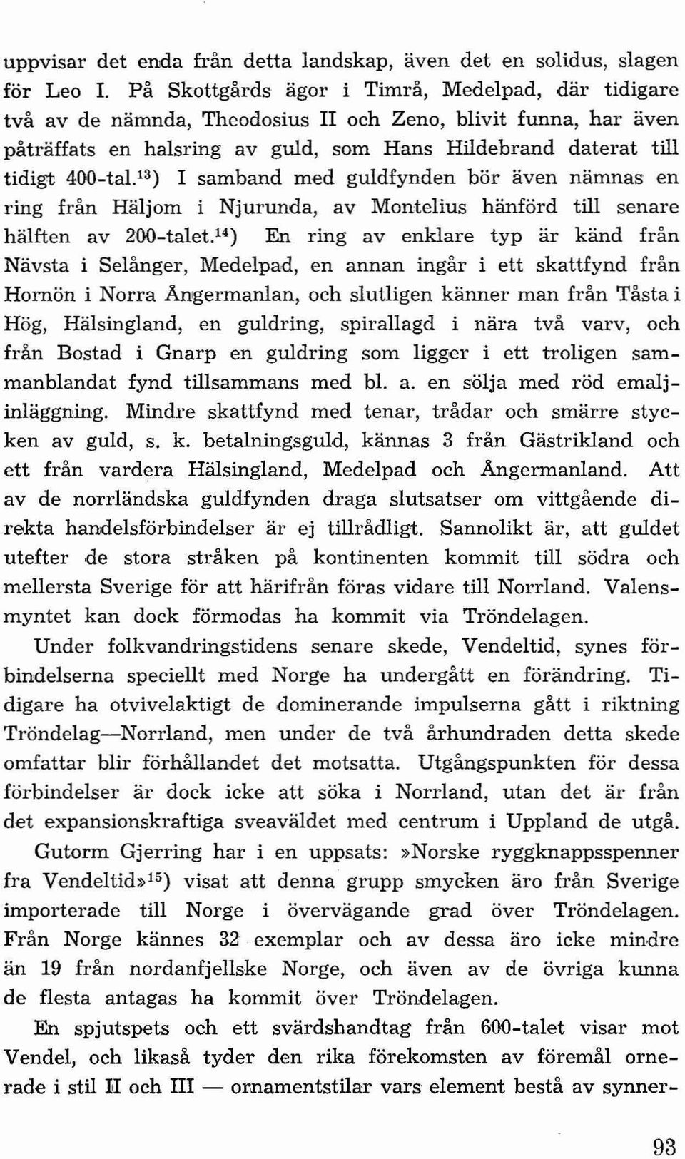 13 ) I samband med guldfynden bör även nämnas en ring från Häljorn i Njurunda, av Montelius hänförd till senare hälften av 200-talet.