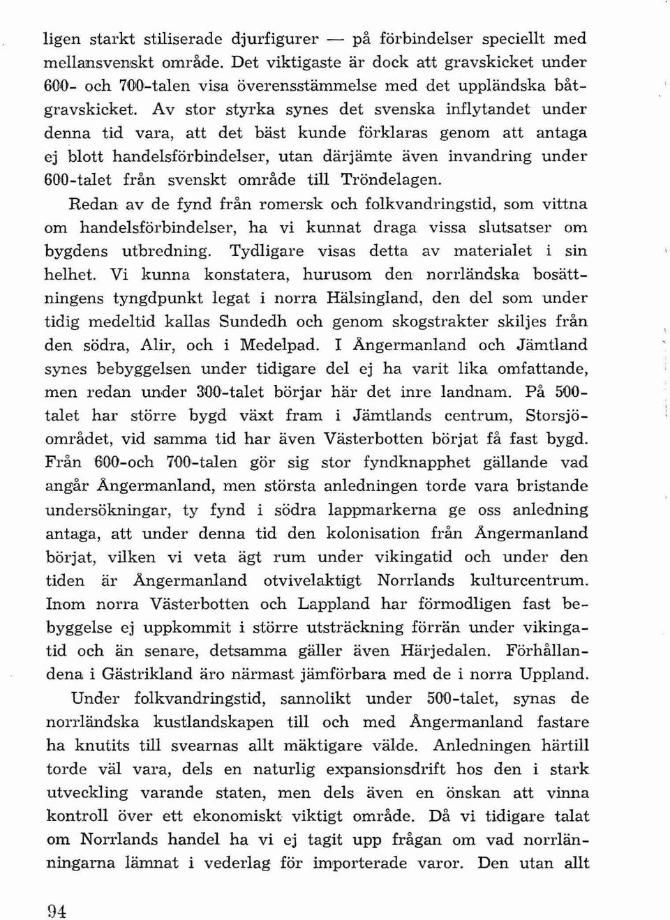 Av stor styrka synes det svenska inflytandet under denna tid vara, att det bäst kunde förklaras genom att antaga ej blott handelsförbindelser, utan därjämte även invandring under 600-talet från