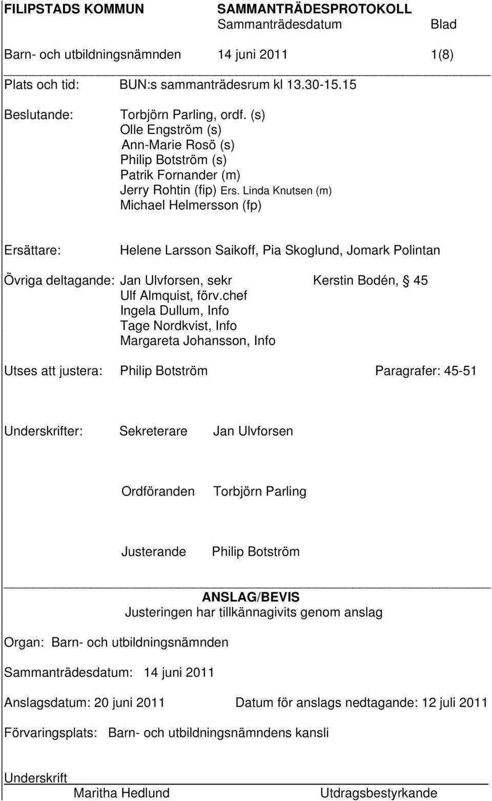 Linda Knutsen (m) Michael Helmersson (fp) Ersättare: Helene Larsson Saikoff, Pia Skoglund, Jomark Polintan Övriga deltagande: Jan Ulvforsen, sekr Kerstin Bodén, 45 Ulf Almquist, förv.