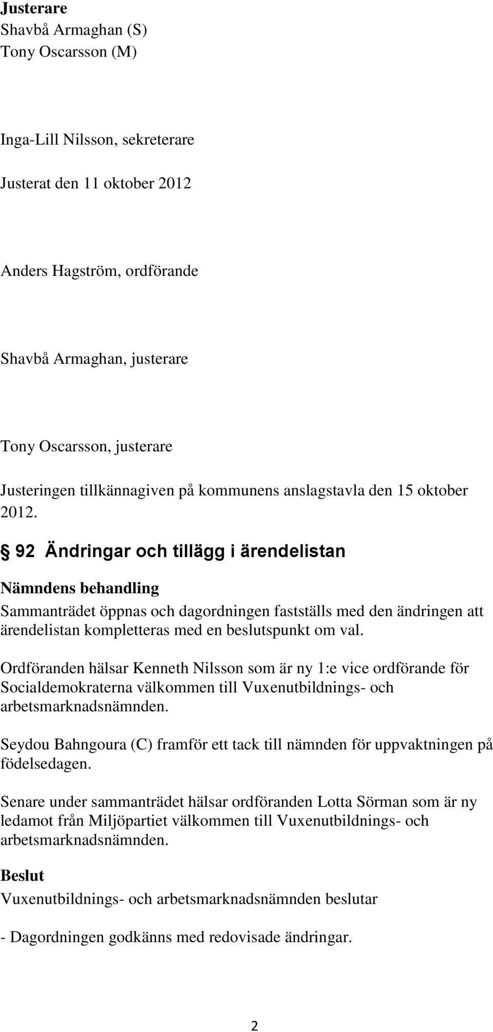 92 Ändringar och tillägg i ärendelistan Sammanträdet öppnas och dagordningen fastställs med den ändringen att ärendelistan kompletteras med en beslutspunkt om val.