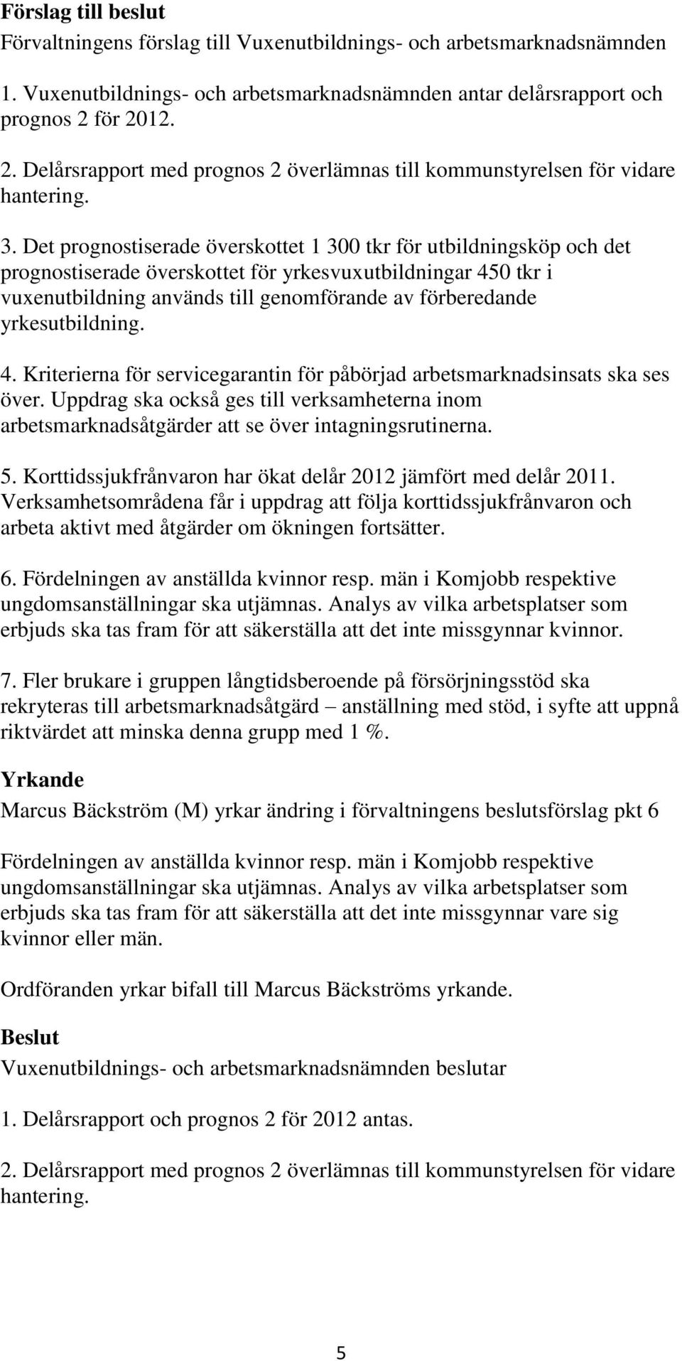 yrkesutbildning. 4. Kriterierna för servicegarantin för påbörjad arbetsmarknadsinsats ska ses över.