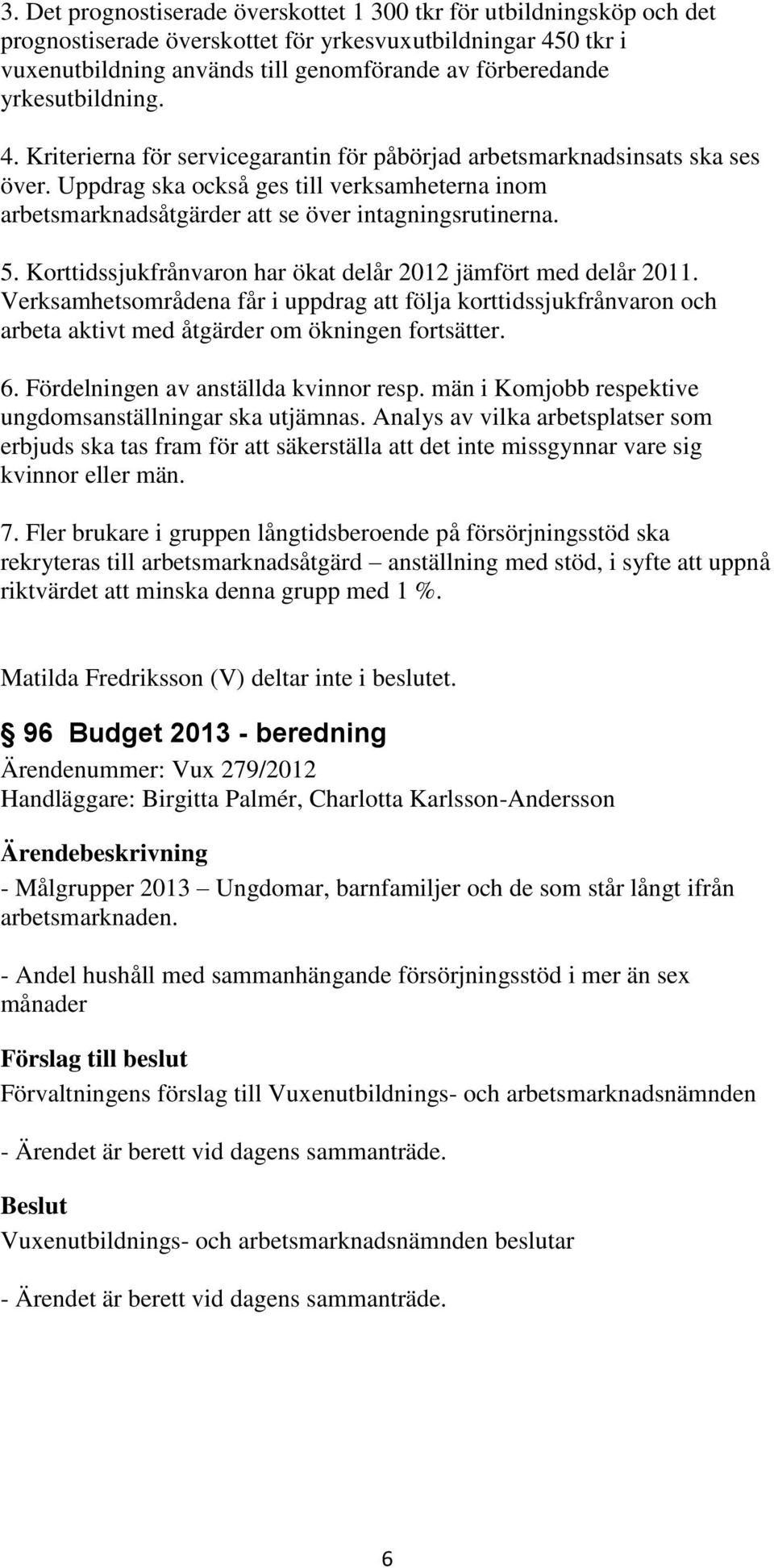 Uppdrag ska också ges till verksamheterna inom arbetsmarknadsåtgärder att se över intagningsrutinerna. 5. Korttidssjukfrånvaron har ökat delår 2012 jämfört med delår 2011.