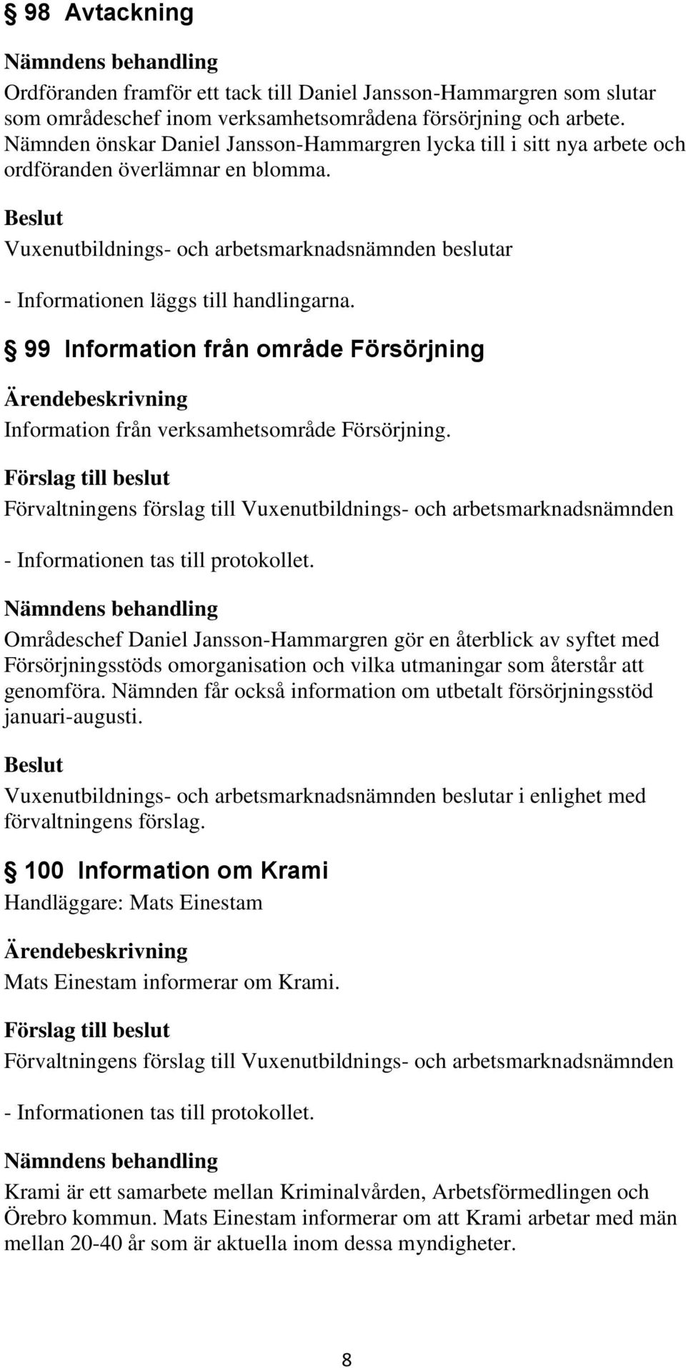 Vuxenutbildnings- och arbetsmarknadsnämnden beslutar - Informationen läggs till handlingarna. 99 Information från område Försörjning Information från verksamhetsområde Försörjning.