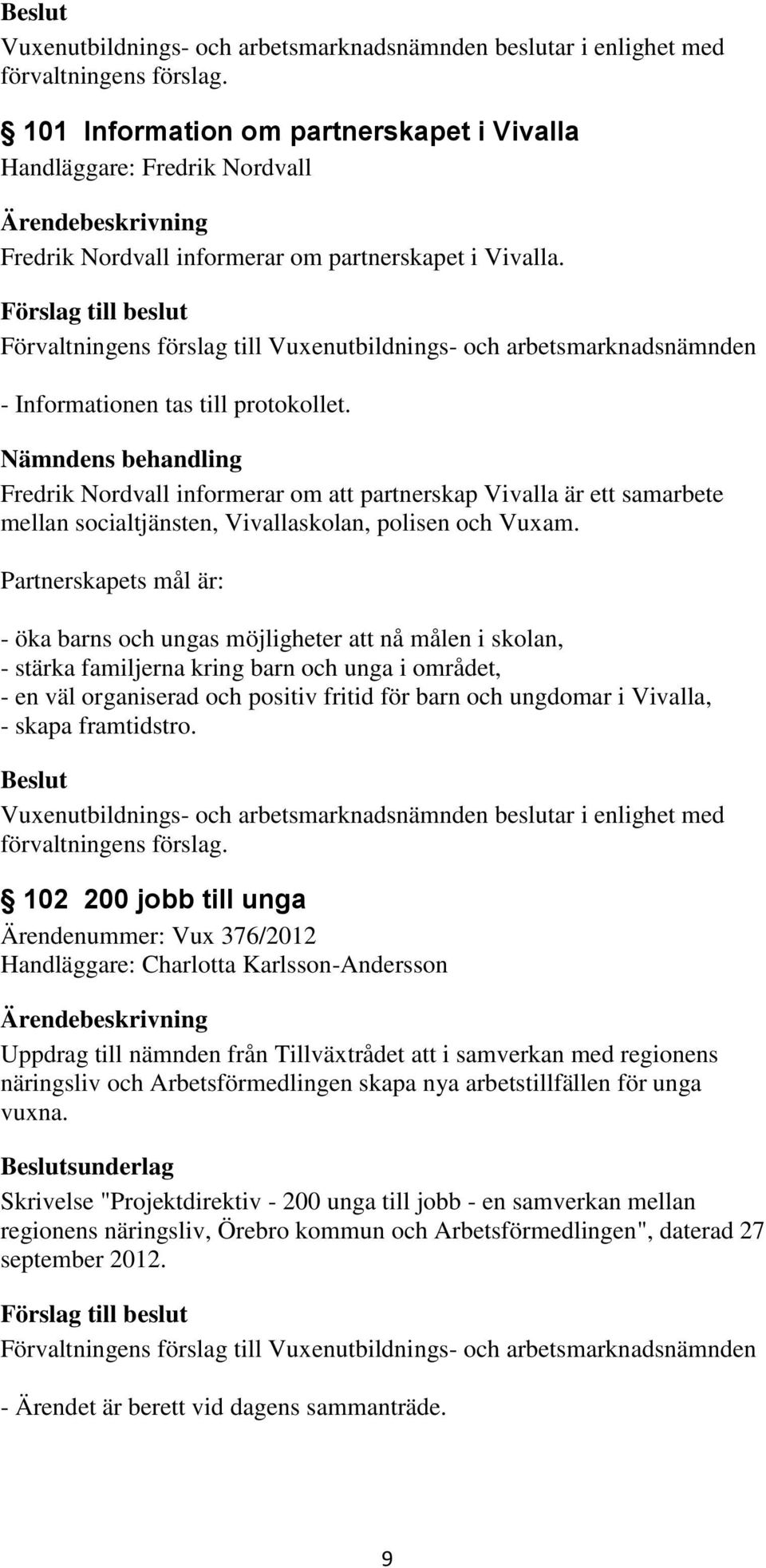 Partnerskapets mål är: - öka barns och ungas möjligheter att nå målen i skolan, - stärka familjerna kring barn och unga i området, - en väl organiserad och positiv fritid för barn och ungdomar i