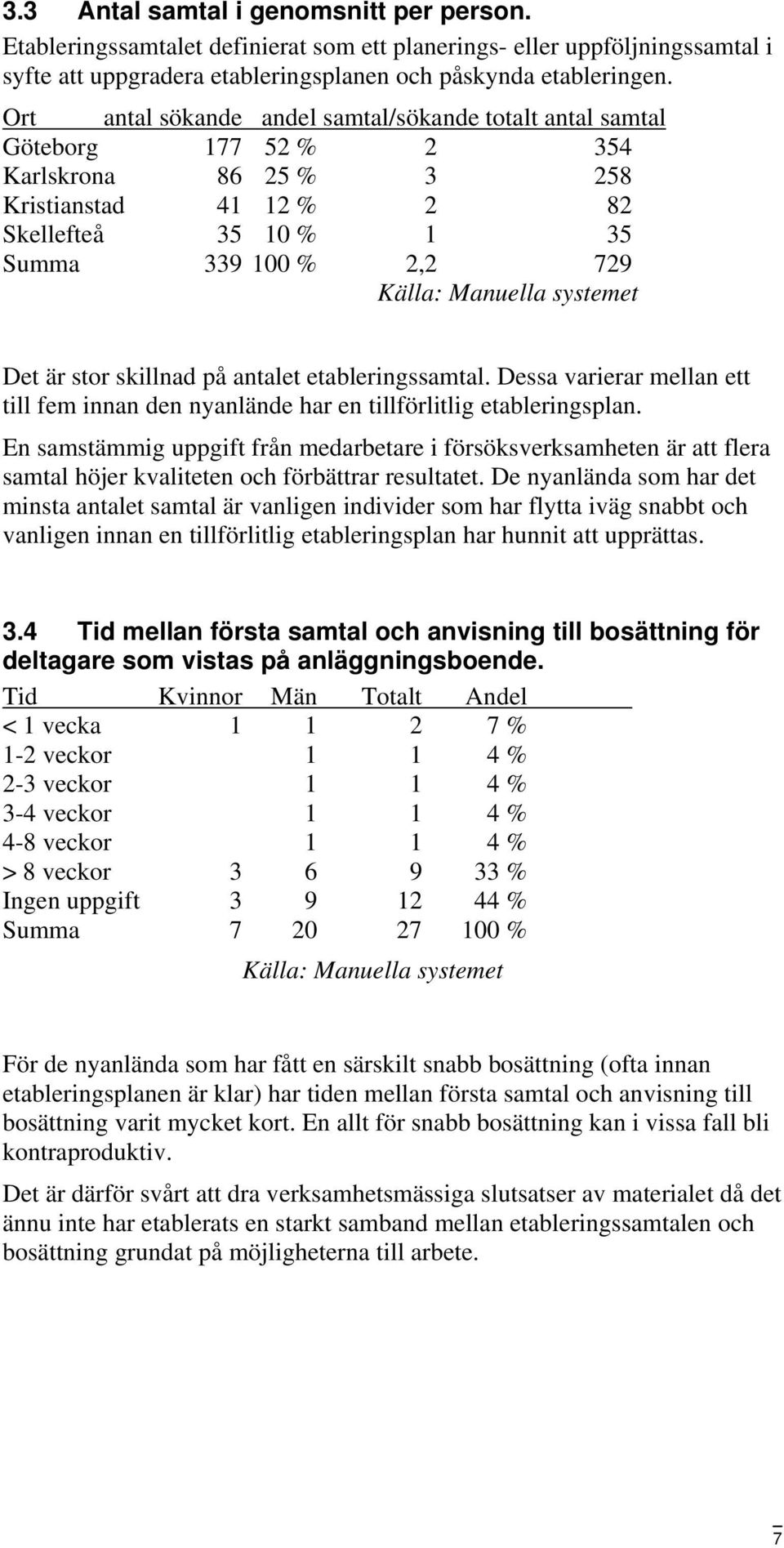 systemet Det är stor skillnad på antalet etableringssamtal. Dessa varierar mellan ett till fem innan den nyanlände har en tillförlitlig etableringsplan.