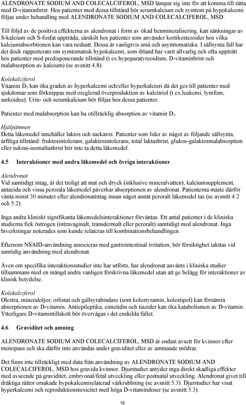 Till följd av de positiva effekterna av alendronat i form av ökad benmineralisering, kan sänkningar av S-kalcium och S-fosfat uppträda, särskilt hos patienter som använder kortikosteroider hos vilka