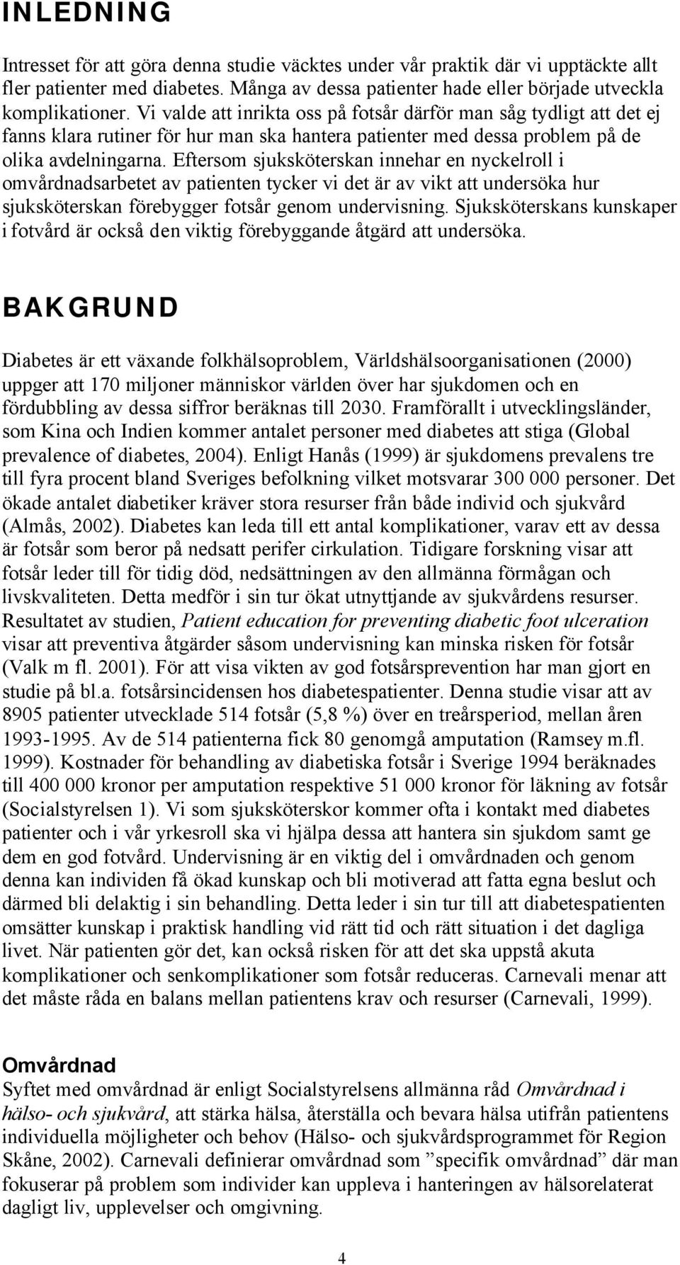 Eftersom sjuksköterskan innehar en nyckelroll i omvårdnadsarbetet av patienten tycker vi det är av vikt att undersöka hur sjuksköterskan förebygger fotsår genom undervisning.