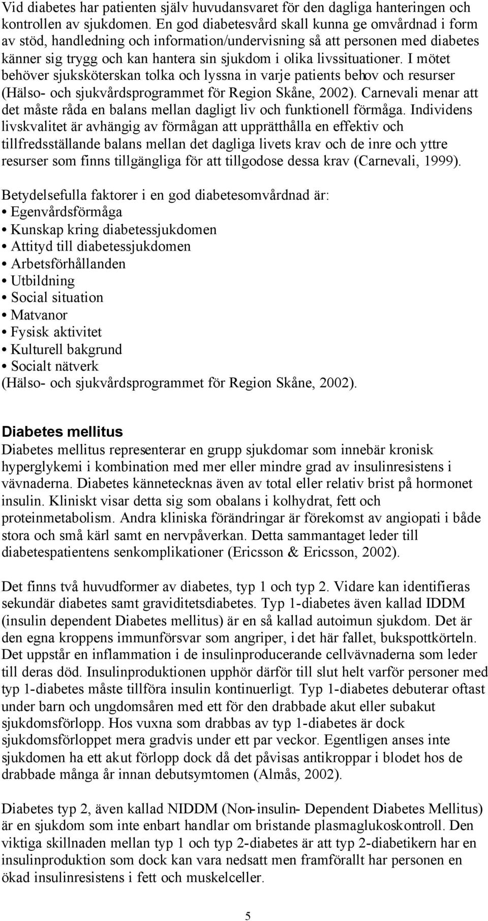 I mötet behöver sjuksköterskan tolka och lyssna in varje patients behov och resurser (Hälso- och sjukvårdsprogrammet för Region Skåne, 2002).