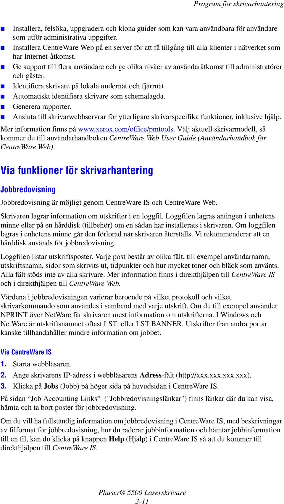 Ge support till flera användare och ge olika nivåer av användaråtkomst till administratörer och gäster. Identifiera skrivare på lokala undernät och fjärrnät.
