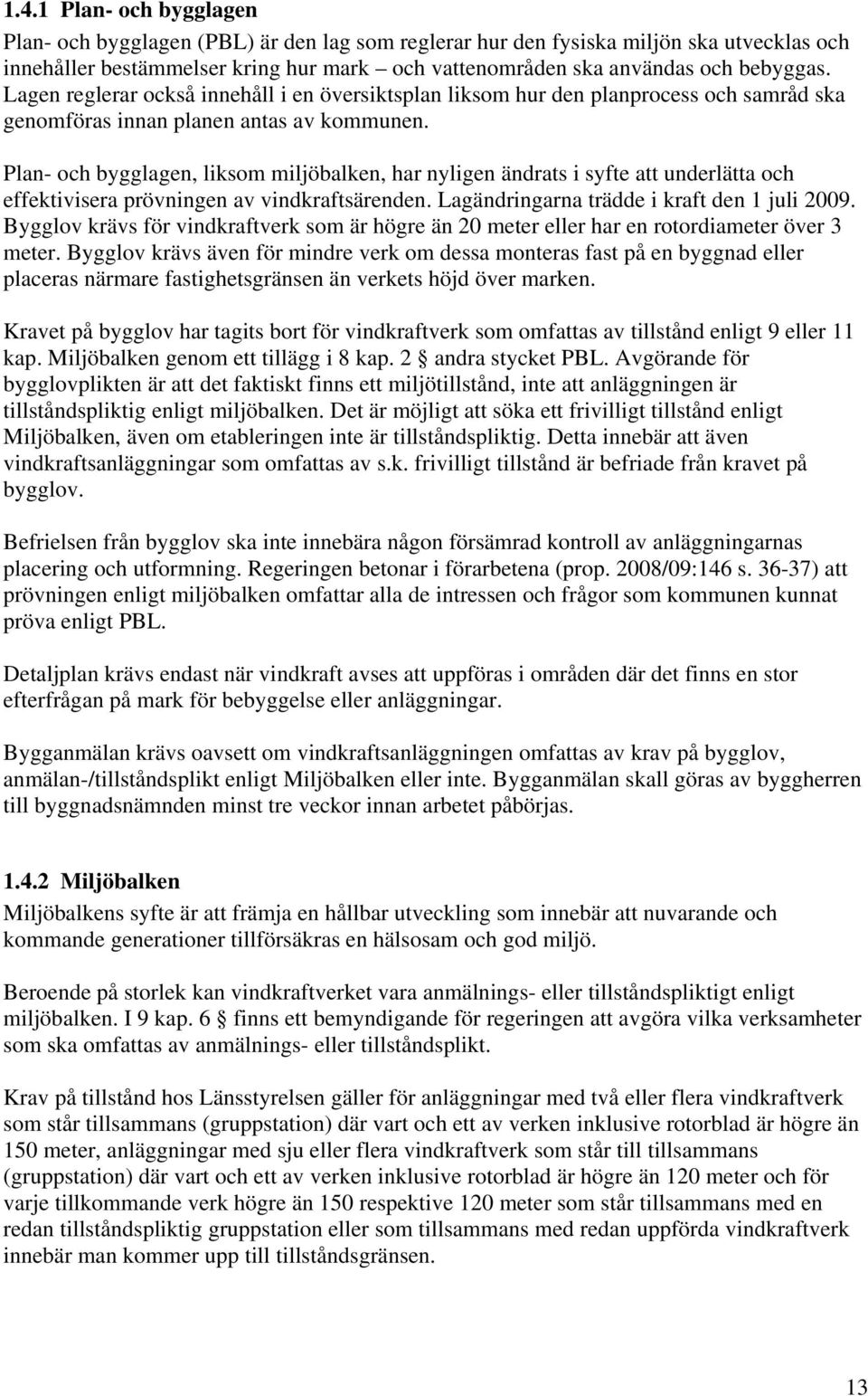 Plan- och bygglagen, liksom miljöbalken, har nyligen ändrats i syfte att underlätta och effektivisera prövningen av vindkraftsärenden. Lagändringarna trädde i kraft den 1 juli 2009.